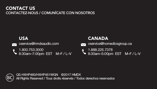 QS-HXHP460/HXHP451WGN  &copy;2017 HMDX All Rights Reserved / Tous droits r&eacute;serv&eacute;s / Todos derechos reservadosUSAcservice@hmdxaudio.com1.800.753.30008:30am&ndash;7:00pm  EST  M&ndash;F / L&ndash;VCANADAcservice@homedicsgroup.ca1.888.225.73788:30am&ndash;5:00pm  EST  M&ndash;F / L&ndash;VCONTACT US CONTACTEZ-NOUS / COMUN&Iacute;CATE CON NOSOTROS