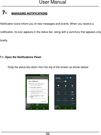 User Manual     36 77--  MMAANNAAGGIINNGG  NNOOTTIIFFIICCAATTIIOONNSS  Notification icons inform you of new messages and events. When you receive a notification, its icon appears in the status bar, along with a summary that appears only briefly.  7.1. Open the Notifications Panel Drag the status bar down from the top of the screen as shown below:    