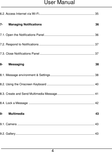 User Manual     4 6.2. Access Internet via Wi-Fi................................................................ 35 7- Managing Notifications  36 7.1. Open the Notifications Panel .......................................................... 36 7.2. Respond to Notifications ................................................................ 37 7.3. Close Notifications Panel ............................................................... 37 8- Messaging  38 8.1. Message environment &amp; Settings ................................................... 38 8.2. Using the Onscreen Keyboard ....................................................... 40 8.3. Create and Send Multimedia Message ........................................... 41 8.4. Lock a Message ............................................................................ 42 9- Multimedia  43 9.1. Camera ......................................................................................... 43 9.2. Gallery ........................................................................................... 43 
