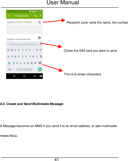 User Manual     41    8.3. Create and Send Multimedia Message  A Message becomes an MMS if you send it to an email address, or add multimedia media file(s).  Recipient zone: write the name, the number   or tap the icon on right to access contacts list This is to erase characters Chose the SIM card you want to send your message with 