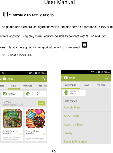 User Manual     52 1111--  DDOOWWNNLLOOAADD  AAPPPPLLIICCAATTIIOONNSS  The phone has a default configuration which includes some applications. Discover all others apps by using play store. You will be able to connect with 3G or Wi-Fi for example, and by signing in the application with just an email.   This is what it looks like:    