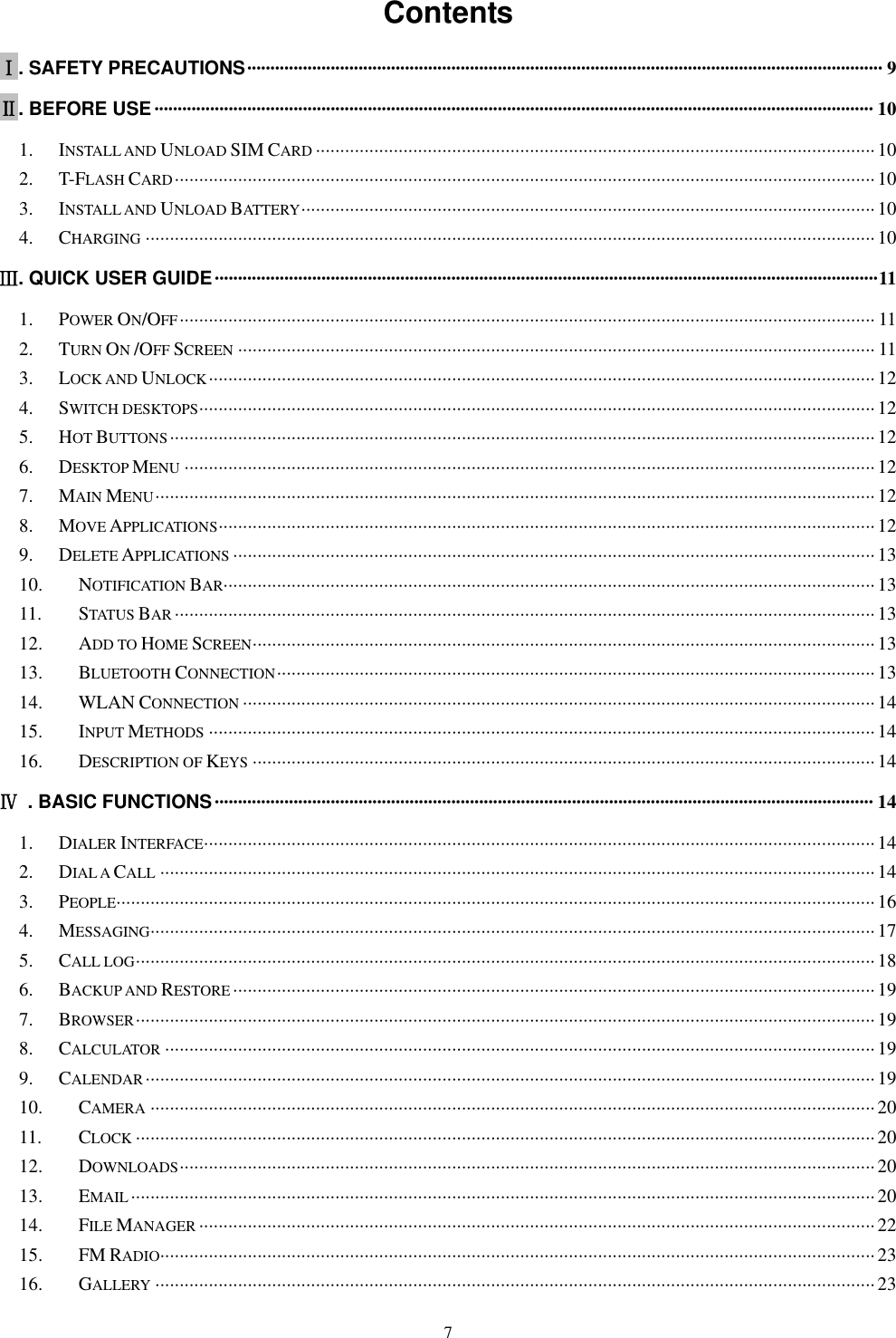   7 Contents   Ⅰ. SAFETY PRECAUTIONS &middot;&middot;&middot;&middot;&middot;&middot;&middot;&middot;&middot;&middot;&middot;&middot;&middot;&middot;&middot;&middot;&middot;&middot;&middot;&middot;&middot;&middot;&middot;&middot;&middot;&middot;&middot;&middot;&middot;&middot;&middot;&middot;&middot;&middot;&middot;&middot;&middot;&middot;&middot;&middot;&middot;&middot;&middot;&middot;&middot;&middot;&middot;&middot;&middot;&middot;&middot;&middot;&middot;&middot;&middot;&middot;&middot;&middot;&middot;&middot;&middot;&middot;&middot;&middot;&middot;&middot;&middot;&middot;&middot;&middot;&middot;&middot;&middot;&middot;&middot;&middot;&middot;&middot;&middot;&middot;&middot;&middot;&middot;&middot;&middot;&middot;&middot;&middot;&middot;&middot;&middot;&middot;&middot;&middot;&middot;&middot;&middot;&middot;&middot;&middot;&middot;&middot;&middot;&middot;&middot;&middot;&middot;&middot;&middot;&middot;&middot;&middot;&middot;&middot;&middot;&middot;&middot;&middot;&middot;&middot;&middot;&middot;&middot;&middot;&middot;&middot;&middot;&middot;&middot;&middot;&middot;&middot;&middot;&middot;&middot;&middot;&middot; 9 Ⅱ. BEFORE USE &middot;&middot;&middot;&middot;&middot;&middot;&middot;&middot;&middot;&middot;&middot;&middot;&middot;&middot;&middot;&middot;&middot;&middot;&middot;&middot;&middot;&middot;&middot;&middot;&middot;&middot;&middot;&middot;&middot;&middot;&middot;&middot;&middot;&middot;&middot;&middot;&middot;&middot;&middot;&middot;&middot;&middot;&middot;&middot;&middot;&middot;&middot;&middot;&middot;&middot;&middot;&middot;&middot;&middot;&middot;&middot;&middot;&middot;&middot;&middot;&middot;&middot;&middot;&middot;&middot;&middot;&middot;&middot;&middot;&middot;&middot;&middot;&middot;&middot;&middot;&middot;&middot;&middot;&middot;&middot;&middot;&middot;&middot;&middot;&middot;&middot;&middot;&middot;&middot;&middot;&middot;&middot;&middot;&middot;&middot;&middot;&middot;&middot;&middot;&middot;&middot;&middot;&middot;&middot;&middot;&middot;&middot;&middot;&middot;&middot;&middot;&middot;&middot;&middot;&middot;&middot;&middot;&middot;&middot;&middot;&middot;&middot;&middot;&middot;&middot;&middot;&middot;&middot;&middot;&middot;&middot;&middot;&middot;&middot;&middot;&middot;&middot;&middot;&middot;&middot;&middot;&middot;&middot;&middot;&middot;&middot;&middot;&middot;&middot;&middot;&middot;&middot;&middot;&middot;&middot; 10 1. INSTALL AND UNLOAD SIM CARD &middot;&middot;&middot;&middot;&middot;&middot;&middot;&middot;&middot;&middot;&middot;&middot;&middot;&middot;&middot;&middot;&middot;&middot;&middot;&middot;&middot;&middot;&middot;&middot;&middot;&middot;&middot;&middot;&middot;&middot;&middot;&middot;&middot;&middot;&middot;&middot;&middot;&middot;&middot;&middot;&middot;&middot;&middot;&middot;&middot;&middot;&middot;&middot;&middot;&middot;&middot;&middot;&middot;&middot;&middot;&middot;&middot;&middot;&middot;&middot;&middot;&middot;&middot;&middot;&middot;&middot;&middot;&middot;&middot;&middot;&middot;&middot;&middot;&middot;&middot;&middot;&middot;&middot;&middot;&middot;&middot;&middot;&middot;&middot;&middot;&middot;&middot;&middot;&middot;&middot;&middot;&middot;&middot;&middot;&middot;&middot;&middot;&middot;&middot;&middot;&middot;&middot;&middot;&middot;&middot;&middot;&middot;&middot;&middot;&middot;&middot;&middot;&middot;&middot;&middot; 10 2. T-FLASH CARD &middot;&middot;&middot;&middot;&middot;&middot;&middot;&middot;&middot;&middot;&middot;&middot;&middot;&middot;&middot;&middot;&middot;&middot;&middot;&middot;&middot;&middot;&middot;&middot;&middot;&middot;&middot;&middot;&middot;&middot;&middot;&middot;&middot;&middot;&middot;&middot;&middot;&middot;&middot;&middot;&middot;&middot;&middot;&middot;&middot;&middot;&middot;&middot;&middot;&middot;&middot;&middot;&middot;&middot;&middot;&middot;&middot;&middot;&middot;&middot;&middot;&middot;&middot;&middot;&middot;&middot;&middot;&middot;&middot;&middot;&middot;&middot;&middot;&middot;&middot;&middot;&middot;&middot;&middot;&middot;&middot;&middot;&middot;&middot;&middot;&middot;&middot;&middot;&middot;&middot;&middot;&middot;&middot;&middot;&middot;&middot;&middot;&middot;&middot;&middot;&middot;&middot;&middot;&middot;&middot;&middot;&middot;&middot;&middot;&middot;&middot;&middot;&middot;&middot;&middot;&middot;&middot;&middot;&middot;&middot;&middot;&middot;&middot;&middot;&middot;&middot;&middot;&middot;&middot;&middot;&middot;&middot;&middot;&middot;&middot;&middot;&middot;&middot;&middot;&middot;&middot;&middot;&middot;&middot; 10 3. INSTALL AND UNLOAD BATTERY &middot;&middot;&middot;&middot;&middot;&middot;&middot;&middot;&middot;&middot;&middot;&middot;&middot;&middot;&middot;&middot;&middot;&middot;&middot;&middot;&middot;&middot;&middot;&middot;&middot;&middot;&middot;&middot;&middot;&middot;&middot;&middot;&middot;&middot;&middot;&middot;&middot;&middot;&middot;&middot;&middot;&middot;&middot;&middot;&middot;&middot;&middot;&middot;&middot;&middot;&middot;&middot;&middot;&middot;&middot;&middot;&middot;&middot;&middot;&middot;&middot;&middot;&middot;&middot;&middot;&middot;&middot;&middot;&middot;&middot;&middot;&middot;&middot;&middot;&middot;&middot;&middot;&middot;&middot;&middot;&middot;&middot;&middot;&middot;&middot;&middot;&middot;&middot;&middot;&middot;&middot;&middot;&middot;&middot;&middot;&middot;&middot;&middot;&middot;&middot;&middot;&middot;&middot;&middot;&middot;&middot;&middot;&middot;&middot;&middot;&middot;&middot;&middot;&middot;&middot;&middot;&middot;&middot; 10 4. CHARGING &middot;&middot;&middot;&middot;&middot;&middot;&middot;&middot;&middot;&middot;&middot;&middot;&middot;&middot;&middot;&middot;&middot;&middot;&middot;&middot;&middot;&middot;&middot;&middot;&middot;&middot;&middot;&middot;&middot;&middot;&middot;&middot;&middot;&middot;&middot;&middot;&middot;&middot;&middot;&middot;&middot;&middot;&middot;&middot;&middot;&middot;&middot;&middot;&middot;&middot;&middot;&middot;&middot;&middot;&middot;&middot;&middot;&middot;&middot;&middot;&middot;&middot;&middot;&middot;&middot;&middot;&middot;&middot;&middot;&middot;&middot;&middot;&middot;&middot;&middot;&middot;&middot;&middot;&middot;&middot;&middot;&middot;&middot;&middot;&middot;&middot;&middot;&middot;&middot;&middot;&middot;&middot;&middot;&middot;&middot;&middot;&middot;&middot;&middot;&middot;&middot;&middot;&middot;&middot;&middot;&middot;&middot;&middot;&middot;&middot;&middot;&middot;&middot;&middot;&middot;&middot;&middot;&middot;&middot;&middot;&middot;&middot;&middot;&middot;&middot;&middot;&middot;&middot;&middot;&middot;&middot;&middot;&middot;&middot;&middot;&middot;&middot;&middot;&middot;&middot;&middot;&middot;&middot;&middot;&middot;&middot;&middot;&middot;&middot;&middot; 10 Ⅲ. QUICK USER GUIDE &middot;&middot;&middot;&middot;&middot;&middot;&middot;&middot;&middot;&middot;&middot;&middot;&middot;&middot;&middot;&middot;&middot;&middot;&middot;&middot;&middot;&middot;&middot;&middot;&middot;&middot;&middot;&middot;&middot;&middot;&middot;&middot;&middot;&middot;&middot;&middot;&middot;&middot;&middot;&middot;&middot;&middot;&middot;&middot;&middot;&middot;&middot;&middot;&middot;&middot;&middot;&middot;&middot;&middot;&middot;&middot;&middot;&middot;&middot;&middot;&middot;&middot;&middot;&middot;&middot;&middot;&middot;&middot;&middot;&middot;&middot;&middot;&middot;&middot;&middot;&middot;&middot;&middot;&middot;&middot;&middot;&middot;&middot;&middot;&middot;&middot;&middot;&middot;&middot;&middot;&middot;&middot;&middot;&middot;&middot;&middot;&middot;&middot;&middot;&middot;&middot;&middot;&middot;&middot;&middot;&middot;&middot;&middot;&middot;&middot;&middot;&middot;&middot;&middot;&middot;&middot;&middot;&middot;&middot;&middot;&middot;&middot;&middot;&middot;&middot;&middot;&middot;&middot;&middot;&middot;&middot;&middot;&middot;&middot;&middot;&middot;&middot;&middot;&middot;&middot;&middot;&middot;&middot; 11 1. POWER ON/OFF &middot;&middot;&middot;&middot;&middot;&middot;&middot;&middot;&middot;&middot;&middot;&middot;&middot;&middot;&middot;&middot;&middot;&middot;&middot;&middot;&middot;&middot;&middot;&middot;&middot;&middot;&middot;&middot;&middot;&middot;&middot;&middot;&middot;&middot;&middot;&middot;&middot;&middot;&middot;&middot;&middot;&middot;&middot;&middot;&middot;&middot;&middot;&middot;&middot;&middot;&middot;&middot;&middot;&middot;&middot;&middot;&middot;&middot;&middot;&middot;&middot;&middot;&middot;&middot;&middot;&middot;&middot;&middot;&middot;&middot;&middot;&middot;&middot;&middot;&middot;&middot;&middot;&middot;&middot;&middot;&middot;&middot;&middot;&middot;&middot;&middot;&middot;&middot;&middot;&middot;&middot;&middot;&middot;&middot;&middot;&middot;&middot;&middot;&middot;&middot;&middot;&middot;&middot;&middot;&middot;&middot;&middot;&middot;&middot;&middot;&middot;&middot;&middot;&middot;&middot;&middot;&middot;&middot;&middot;&middot;&middot;&middot;&middot;&middot;&middot;&middot;&middot;&middot;&middot;&middot;&middot;&middot;&middot;&middot;&middot;&middot;&middot;&middot;&middot;&middot;&middot;&middot;&middot; 11 2. TURN ON /OFF SCREEN &middot;&middot;&middot;&middot;&middot;&middot;&middot;&middot;&middot;&middot;&middot;&middot;&middot;&middot;&middot;&middot;&middot;&middot;&middot;&middot;&middot;&middot;&middot;&middot;&middot;&middot;&middot;&middot;&middot;&middot;&middot;&middot;&middot;&middot;&middot;&middot;&middot;&middot;&middot;&middot;&middot;&middot;&middot;&middot;&middot;&middot;&middot;&middot;&middot;&middot;&middot;&middot;&middot;&middot;&middot;&middot;&middot;&middot;&middot;&middot;&middot;&middot;&middot;&middot;&middot;&middot;&middot;&middot;&middot;&middot;&middot;&middot;&middot;&middot;&middot;&middot;&middot;&middot;&middot;&middot;&middot;&middot;&middot;&middot;&middot;&middot;&middot;&middot;&middot;&middot;&middot;&middot;&middot;&middot;&middot;&middot;&middot;&middot;&middot;&middot;&middot;&middot;&middot;&middot;&middot;&middot;&middot;&middot;&middot;&middot;&middot;&middot;&middot;&middot;&middot;&middot;&middot;&middot;&middot;&middot;&middot;&middot;&middot;&middot;&middot;&middot;&middot;&middot;&middot;&middot;&middot; 11 3. LOCK AND UNLOCK &middot;&middot;&middot;&middot;&middot;&middot;&middot;&middot;&middot;&middot;&middot;&middot;&middot;&middot;&middot;&middot;&middot;&middot;&middot;&middot;&middot;&middot;&middot;&middot;&middot;&middot;&middot;&middot;&middot;&middot;&middot;&middot;&middot;&middot;&middot;&middot;&middot;&middot;&middot;&middot;&middot;&middot;&middot;&middot;&middot;&middot;&middot;&middot;&middot;&middot;&middot;&middot;&middot;&middot;&middot;&middot;&middot;&middot;&middot;&middot;&middot;&middot;&middot;&middot;&middot;&middot;&middot;&middot;&middot;&middot;&middot;&middot;&middot;&middot;&middot;&middot;&middot;&middot;&middot;&middot;&middot;&middot;&middot;&middot;&middot;&middot;&middot;&middot;&middot;&middot;&middot;&middot;&middot;&middot;&middot;&middot;&middot;&middot;&middot;&middot;&middot;&middot;&middot;&middot;&middot;&middot;&middot;&middot;&middot;&middot;&middot;&middot;&middot;&middot;&middot;&middot;&middot;&middot;&middot;&middot;&middot;&middot;&middot;&middot;&middot;&middot;&middot;&middot;&middot;&middot;&middot;&middot;&middot;&middot;&middot;&middot;&middot; 12 4. SWITCH DESKTOPS &middot;&middot;&middot;&middot;&middot;&middot;&middot;&middot;&middot;&middot;&middot;&middot;&middot;&middot;&middot;&middot;&middot;&middot;&middot;&middot;&middot;&middot;&middot;&middot;&middot;&middot;&middot;&middot;&middot;&middot;&middot;&middot;&middot;&middot;&middot;&middot;&middot;&middot;&middot;&middot;&middot;&middot;&middot;&middot;&middot;&middot;&middot;&middot;&middot;&middot;&middot;&middot;&middot;&middot;&middot;&middot;&middot;&middot;&middot;&middot;&middot;&middot;&middot;&middot;&middot;&middot;&middot;&middot;&middot;&middot;&middot;&middot;&middot;&middot;&middot;&middot;&middot;&middot;&middot;&middot;&middot;&middot;&middot;&middot;&middot;&middot;&middot;&middot;&middot;&middot;&middot;&middot;&middot;&middot;&middot;&middot;&middot;&middot;&middot;&middot;&middot;&middot;&middot;&middot;&middot;&middot;&middot;&middot;&middot;&middot;&middot;&middot;&middot;&middot;&middot;&middot;&middot;&middot;&middot;&middot;&middot;&middot;&middot;&middot;&middot;&middot;&middot;&middot;&middot;&middot;&middot;&middot;&middot;&middot;&middot;&middot;&middot;&middot;&middot; 12 5. HOT BUTTONS &middot;&middot;&middot;&middot;&middot;&middot;&middot;&middot;&middot;&middot;&middot;&middot;&middot;&middot;&middot;&middot;&middot;&middot;&middot;&middot;&middot;&middot;&middot;&middot;&middot;&middot;&middot;&middot;&middot;&middot;&middot;&middot;&middot;&middot;&middot;&middot;&middot;&middot;&middot;&middot;&middot;&middot;&middot;&middot;&middot;&middot;&middot;&middot;&middot;&middot;&middot;&middot;&middot;&middot;&middot;&middot;&middot;&middot;&middot;&middot;&middot;&middot;&middot;&middot;&middot;&middot;&middot;&middot;&middot;&middot;&middot;&middot;&middot;&middot;&middot;&middot;&middot;&middot;&middot;&middot;&middot;&middot;&middot;&middot;&middot;&middot;&middot;&middot;&middot;&middot;&middot;&middot;&middot;&middot;&middot;&middot;&middot;&middot;&middot;&middot;&middot;&middot;&middot;&middot;&middot;&middot;&middot;&middot;&middot;&middot;&middot;&middot;&middot;&middot;&middot;&middot;&middot;&middot;&middot;&middot;&middot;&middot;&middot;&middot;&middot;&middot;&middot;&middot;&middot;&middot;&middot;&middot;&middot;&middot;&middot;&middot;&middot;&middot;&middot;&middot;&middot;&middot;&middot;&middot;&middot; 12 6. DESKTOP MENU &middot;&middot;&middot;&middot;&middot;&middot;&middot;&middot;&middot;&middot;&middot;&middot;&middot;&middot;&middot;&middot;&middot;&middot;&middot;&middot;&middot;&middot;&middot;&middot;&middot;&middot;&middot;&middot;&middot;&middot;&middot;&middot;&middot;&middot;&middot;&middot;&middot;&middot;&middot;&middot;&middot;&middot;&middot;&middot;&middot;&middot;&middot;&middot;&middot;&middot;&middot;&middot;&middot;&middot;&middot;&middot;&middot;&middot;&middot;&middot;&middot;&middot;&middot;&middot;&middot;&middot;&middot;&middot;&middot;&middot;&middot;&middot;&middot;&middot;&middot;&middot;&middot;&middot;&middot;&middot;&middot;&middot;&middot;&middot;&middot;&middot;&middot;&middot;&middot;&middot;&middot;&middot;&middot;&middot;&middot;&middot;&middot;&middot;&middot;&middot;&middot;&middot;&middot;&middot;&middot;&middot;&middot;&middot;&middot;&middot;&middot;&middot;&middot;&middot;&middot;&middot;&middot;&middot;&middot;&middot;&middot;&middot;&middot;&middot;&middot;&middot;&middot;&middot;&middot;&middot;&middot;&middot;&middot;&middot;&middot;&middot;&middot;&middot;&middot;&middot;&middot;&middot; 12 7. MAIN MENU &middot;&middot;&middot;&middot;&middot;&middot;&middot;&middot;&middot;&middot;&middot;&middot;&middot;&middot;&middot;&middot;&middot;&middot;&middot;&middot;&middot;&middot;&middot;&middot;&middot;&middot;&middot;&middot;&middot;&middot;&middot;&middot;&middot;&middot;&middot;&middot;&middot;&middot;&middot;&middot;&middot;&middot;&middot;&middot;&middot;&middot;&middot;&middot;&middot;&middot;&middot;&middot;&middot;&middot;&middot;&middot;&middot;&middot;&middot;&middot;&middot;&middot;&middot;&middot;&middot;&middot;&middot;&middot;&middot;&middot;&middot;&middot;&middot;&middot;&middot;&middot;&middot;&middot;&middot;&middot;&middot;&middot;&middot;&middot;&middot;&middot;&middot;&middot;&middot;&middot;&middot;&middot;&middot;&middot;&middot;&middot;&middot;&middot;&middot;&middot;&middot;&middot;&middot;&middot;&middot;&middot;&middot;&middot;&middot;&middot;&middot;&middot;&middot;&middot;&middot;&middot;&middot;&middot;&middot;&middot;&middot;&middot;&middot;&middot;&middot;&middot;&middot;&middot;&middot;&middot;&middot;&middot;&middot;&middot;&middot;&middot;&middot;&middot;&middot;&middot;&middot;&middot;&middot;&middot;&middot;&middot;&middot;&middot; 12 8. MOVE APPLICATIONS &middot;&middot;&middot;&middot;&middot;&middot;&middot;&middot;&middot;&middot;&middot;&middot;&middot;&middot;&middot;&middot;&middot;&middot;&middot;&middot;&middot;&middot;&middot;&middot;&middot;&middot;&middot;&middot;&middot;&middot;&middot;&middot;&middot;&middot;&middot;&middot;&middot;&middot;&middot;&middot;&middot;&middot;&middot;&middot;&middot;&middot;&middot;&middot;&middot;&middot;&middot;&middot;&middot;&middot;&middot;&middot;&middot;&middot;&middot;&middot;&middot;&middot;&middot;&middot;&middot;&middot;&middot;&middot;&middot;&middot;&middot;&middot;&middot;&middot;&middot;&middot;&middot;&middot;&middot;&middot;&middot;&middot;&middot;&middot;&middot;&middot;&middot;&middot;&middot;&middot;&middot;&middot;&middot;&middot;&middot;&middot;&middot;&middot;&middot;&middot;&middot;&middot;&middot;&middot;&middot;&middot;&middot;&middot;&middot;&middot;&middot;&middot;&middot;&middot;&middot;&middot;&middot;&middot;&middot;&middot;&middot;&middot;&middot;&middot;&middot;&middot;&middot;&middot;&middot;&middot;&middot;&middot;&middot;&middot;&middot; 12 9. DELETE APPLICATIONS &middot;&middot;&middot;&middot;&middot;&middot;&middot;&middot;&middot;&middot;&middot;&middot;&middot;&middot;&middot;&middot;&middot;&middot;&middot;&middot;&middot;&middot;&middot;&middot;&middot;&middot;&middot;&middot;&middot;&middot;&middot;&middot;&middot;&middot;&middot;&middot;&middot;&middot;&middot;&middot;&middot;&middot;&middot;&middot;&middot;&middot;&middot;&middot;&middot;&middot;&middot;&middot;&middot;&middot;&middot;&middot;&middot;&middot;&middot;&middot;&middot;&middot;&middot;&middot;&middot;&middot;&middot;&middot;&middot;&middot;&middot;&middot;&middot;&middot;&middot;&middot;&middot;&middot;&middot;&middot;&middot;&middot;&middot;&middot;&middot;&middot;&middot;&middot;&middot;&middot;&middot;&middot;&middot;&middot;&middot;&middot;&middot;&middot;&middot;&middot;&middot;&middot;&middot;&middot;&middot;&middot;&middot;&middot;&middot;&middot;&middot;&middot;&middot;&middot;&middot;&middot;&middot;&middot;&middot;&middot;&middot;&middot;&middot;&middot;&middot;&middot;&middot;&middot;&middot;&middot;&middot;&middot; 13 10. NOTIFICATION BAR&middot;&middot;&middot;&middot;&middot;&middot;&middot;&middot;&middot;&middot;&middot;&middot;&middot;&middot;&middot;&middot;&middot;&middot;&middot;&middot;&middot;&middot;&middot;&middot;&middot;&middot;&middot;&middot;&middot;&middot;&middot;&middot;&middot;&middot;&middot;&middot;&middot;&middot;&middot;&middot;&middot;&middot;&middot;&middot;&middot;&middot;&middot;&middot;&middot;&middot;&middot;&middot;&middot;&middot;&middot;&middot;&middot;&middot;&middot;&middot;&middot;&middot;&middot;&middot;&middot;&middot;&middot;&middot;&middot;&middot;&middot;&middot;&middot;&middot;&middot;&middot;&middot;&middot;&middot;&middot;&middot;&middot;&middot;&middot;&middot;&middot;&middot;&middot;&middot;&middot;&middot;&middot;&middot;&middot;&middot;&middot;&middot;&middot;&middot;&middot;&middot;&middot;&middot;&middot;&middot;&middot;&middot;&middot;&middot;&middot;&middot;&middot;&middot;&middot;&middot;&middot;&middot;&middot;&middot;&middot;&middot;&middot;&middot;&middot;&middot;&middot;&middot;&middot;&middot;&middot;&middot;&middot;&middot;&middot; 13 11. STATUS BAR &middot;&middot;&middot;&middot;&middot;&middot;&middot;&middot;&middot;&middot;&middot;&middot;&middot;&middot;&middot;&middot;&middot;&middot;&middot;&middot;&middot;&middot;&middot;&middot;&middot;&middot;&middot;&middot;&middot;&middot;&middot;&middot;&middot;&middot;&middot;&middot;&middot;&middot;&middot;&middot;&middot;&middot;&middot;&middot;&middot;&middot;&middot;&middot;&middot;&middot;&middot;&middot;&middot;&middot;&middot;&middot;&middot;&middot;&middot;&middot;&middot;&middot;&middot;&middot;&middot;&middot;&middot;&middot;&middot;&middot;&middot;&middot;&middot;&middot;&middot;&middot;&middot;&middot;&middot;&middot;&middot;&middot;&middot;&middot;&middot;&middot;&middot;&middot;&middot;&middot;&middot;&middot;&middot;&middot;&middot;&middot;&middot;&middot;&middot;&middot;&middot;&middot;&middot;&middot;&middot;&middot;&middot;&middot;&middot;&middot;&middot;&middot;&middot;&middot;&middot;&middot;&middot;&middot;&middot;&middot;&middot;&middot;&middot;&middot;&middot;&middot;&middot;&middot;&middot;&middot;&middot;&middot;&middot;&middot;&middot;&middot;&middot;&middot;&middot;&middot;&middot;&middot;&middot;&middot; 13 12. ADD TO HOME SCREEN &middot;&middot;&middot;&middot;&middot;&middot;&middot;&middot;&middot;&middot;&middot;&middot;&middot;&middot;&middot;&middot;&middot;&middot;&middot;&middot;&middot;&middot;&middot;&middot;&middot;&middot;&middot;&middot;&middot;&middot;&middot;&middot;&middot;&middot;&middot;&middot;&middot;&middot;&middot;&middot;&middot;&middot;&middot;&middot;&middot;&middot;&middot;&middot;&middot;&middot;&middot;&middot;&middot;&middot;&middot;&middot;&middot;&middot;&middot;&middot;&middot;&middot;&middot;&middot;&middot;&middot;&middot;&middot;&middot;&middot;&middot;&middot;&middot;&middot;&middot;&middot;&middot;&middot;&middot;&middot;&middot;&middot;&middot;&middot;&middot;&middot;&middot;&middot;&middot;&middot;&middot;&middot;&middot;&middot;&middot;&middot;&middot;&middot;&middot;&middot;&middot;&middot;&middot;&middot;&middot;&middot;&middot;&middot;&middot;&middot;&middot;&middot;&middot;&middot;&middot;&middot;&middot;&middot;&middot;&middot;&middot;&middot;&middot;&middot;&middot;&middot;&middot;&middot; 13 13. BLUETOOTH CONNECTION &middot;&middot;&middot;&middot;&middot;&middot;&middot;&middot;&middot;&middot;&middot;&middot;&middot;&middot;&middot;&middot;&middot;&middot;&middot;&middot;&middot;&middot;&middot;&middot;&middot;&middot;&middot;&middot;&middot;&middot;&middot;&middot;&middot;&middot;&middot;&middot;&middot;&middot;&middot;&middot;&middot;&middot;&middot;&middot;&middot;&middot;&middot;&middot;&middot;&middot;&middot;&middot;&middot;&middot;&middot;&middot;&middot;&middot;&middot;&middot;&middot;&middot;&middot;&middot;&middot;&middot;&middot;&middot;&middot;&middot;&middot;&middot;&middot;&middot;&middot;&middot;&middot;&middot;&middot;&middot;&middot;&middot;&middot;&middot;&middot;&middot;&middot;&middot;&middot;&middot;&middot;&middot;&middot;&middot;&middot;&middot;&middot;&middot;&middot;&middot;&middot;&middot;&middot;&middot;&middot;&middot;&middot;&middot;&middot;&middot;&middot;&middot;&middot;&middot;&middot;&middot;&middot;&middot;&middot;&middot;&middot;&middot;&middot; 13 14. WLAN CONNECTION &middot;&middot;&middot;&middot;&middot;&middot;&middot;&middot;&middot;&middot;&middot;&middot;&middot;&middot;&middot;&middot;&middot;&middot;&middot;&middot;&middot;&middot;&middot;&middot;&middot;&middot;&middot;&middot;&middot;&middot;&middot;&middot;&middot;&middot;&middot;&middot;&middot;&middot;&middot;&middot;&middot;&middot;&middot;&middot;&middot;&middot;&middot;&middot;&middot;&middot;&middot;&middot;&middot;&middot;&middot;&middot;&middot;&middot;&middot;&middot;&middot;&middot;&middot;&middot;&middot;&middot;&middot;&middot;&middot;&middot;&middot;&middot;&middot;&middot;&middot;&middot;&middot;&middot;&middot;&middot;&middot;&middot;&middot;&middot;&middot;&middot;&middot;&middot;&middot;&middot;&middot;&middot;&middot;&middot;&middot;&middot;&middot;&middot;&middot;&middot;&middot;&middot;&middot;&middot;&middot;&middot;&middot;&middot;&middot;&middot;&middot;&middot;&middot;&middot;&middot;&middot;&middot;&middot;&middot;&middot;&middot;&middot;&middot;&middot;&middot;&middot;&middot;&middot;&middot;&middot; 14 15. INPUT METHODS &middot;&middot;&middot;&middot;&middot;&middot;&middot;&middot;&middot;&middot;&middot;&middot;&middot;&middot;&middot;&middot;&middot;&middot;&middot;&middot;&middot;&middot;&middot;&middot;&middot;&middot;&middot;&middot;&middot;&middot;&middot;&middot;&middot;&middot;&middot;&middot;&middot;&middot;&middot;&middot;&middot;&middot;&middot;&middot;&middot;&middot;&middot;&middot;&middot;&middot;&middot;&middot;&middot;&middot;&middot;&middot;&middot;&middot;&middot;&middot;&middot;&middot;&middot;&middot;&middot;&middot;&middot;&middot;&middot;&middot;&middot;&middot;&middot;&middot;&middot;&middot;&middot;&middot;&middot;&middot;&middot;&middot;&middot;&middot;&middot;&middot;&middot;&middot;&middot;&middot;&middot;&middot;&middot;&middot;&middot;&middot;&middot;&middot;&middot;&middot;&middot;&middot;&middot;&middot;&middot;&middot;&middot;&middot;&middot;&middot;&middot;&middot;&middot;&middot;&middot;&middot;&middot;&middot;&middot;&middot;&middot;&middot;&middot;&middot;&middot;&middot;&middot;&middot;&middot;&middot;&middot;&middot;&middot;&middot;&middot;&middot;&middot; 14 16. DESCRIPTION OF KEYS &middot;&middot;&middot;&middot;&middot;&middot;&middot;&middot;&middot;&middot;&middot;&middot;&middot;&middot;&middot;&middot;&middot;&middot;&middot;&middot;&middot;&middot;&middot;&middot;&middot;&middot;&middot;&middot;&middot;&middot;&middot;&middot;&middot;&middot;&middot;&middot;&middot;&middot;&middot;&middot;&middot;&middot;&middot;&middot;&middot;&middot;&middot;&middot;&middot;&middot;&middot;&middot;&middot;&middot;&middot;&middot;&middot;&middot;&middot;&middot;&middot;&middot;&middot;&middot;&middot;&middot;&middot;&middot;&middot;&middot;&middot;&middot;&middot;&middot;&middot;&middot;&middot;&middot;&middot;&middot;&middot;&middot;&middot;&middot;&middot;&middot;&middot;&middot;&middot;&middot;&middot;&middot;&middot;&middot;&middot;&middot;&middot;&middot;&middot;&middot;&middot;&middot;&middot;&middot;&middot;&middot;&middot;&middot;&middot;&middot;&middot;&middot;&middot;&middot;&middot;&middot;&middot;&middot;&middot;&middot;&middot;&middot;&middot;&middot;&middot;&middot;&middot;&middot; 14 Ⅳ  . BASIC FUNCTIONS &middot;&middot;&middot;&middot;&middot;&middot;&middot;&middot;&middot;&middot;&middot;&middot;&middot;&middot;&middot;&middot;&middot;&middot;&middot;&middot;&middot;&middot;&middot;&middot;&middot;&middot;&middot;&middot;&middot;&middot;&middot;&middot;&middot;&middot;&middot;&middot;&middot;&middot;&middot;&middot;&middot;&middot;&middot;&middot;&middot;&middot;&middot;&middot;&middot;&middot;&middot;&middot;&middot;&middot;&middot;&middot;&middot;&middot;&middot;&middot;&middot;&middot;&middot;&middot;&middot;&middot;&middot;&middot;&middot;&middot;&middot;&middot;&middot;&middot;&middot;&middot;&middot;&middot;&middot;&middot;&middot;&middot;&middot;&middot;&middot;&middot;&middot;&middot;&middot;&middot;&middot;&middot;&middot;&middot;&middot;&middot;&middot;&middot;&middot;&middot;&middot;&middot;&middot;&middot;&middot;&middot;&middot;&middot;&middot;&middot;&middot;&middot;&middot;&middot;&middot;&middot;&middot;&middot;&middot;&middot;&middot;&middot;&middot;&middot;&middot;&middot;&middot;&middot;&middot;&middot;&middot;&middot;&middot;&middot;&middot;&middot;&middot;&middot;&middot;&middot;&middot;&middot; 14 1. DIALER INTERFACE &middot;&middot;&middot;&middot;&middot;&middot;&middot;&middot;&middot;&middot;&middot;&middot;&middot;&middot;&middot;&middot;&middot;&middot;&middot;&middot;&middot;&middot;&middot;&middot;&middot;&middot;&middot;&middot;&middot;&middot;&middot;&middot;&middot;&middot;&middot;&middot;&middot;&middot;&middot;&middot;&middot;&middot;&middot;&middot;&middot;&middot;&middot;&middot;&middot;&middot;&middot;&middot;&middot;&middot;&middot;&middot;&middot;&middot;&middot;&middot;&middot;&middot;&middot;&middot;&middot;&middot;&middot;&middot;&middot;&middot;&middot;&middot;&middot;&middot;&middot;&middot;&middot;&middot;&middot;&middot;&middot;&middot;&middot;&middot;&middot;&middot;&middot;&middot;&middot;&middot;&middot;&middot;&middot;&middot;&middot;&middot;&middot;&middot;&middot;&middot;&middot;&middot;&middot;&middot;&middot;&middot;&middot;&middot;&middot;&middot;&middot;&middot;&middot;&middot;&middot;&middot;&middot;&middot;&middot;&middot;&middot;&middot;&middot;&middot;&middot;&middot;&middot;&middot;&middot;&middot;&middot;&middot;&middot;&middot;&middot;&middot;&middot;&middot; 14 2. DIAL A CALL &middot;&middot;&middot;&middot;&middot;&middot;&middot;&middot;&middot;&middot;&middot;&middot;&middot;&middot;&middot;&middot;&middot;&middot;&middot;&middot;&middot;&middot;&middot;&middot;&middot;&middot;&middot;&middot;&middot;&middot;&middot;&middot;&middot;&middot;&middot;&middot;&middot;&middot;&middot;&middot;&middot;&middot;&middot;&middot;&middot;&middot;&middot;&middot;&middot;&middot;&middot;&middot;&middot;&middot;&middot;&middot;&middot;&middot;&middot;&middot;&middot;&middot;&middot;&middot;&middot;&middot;&middot;&middot;&middot;&middot;&middot;&middot;&middot;&middot;&middot;&middot;&middot;&middot;&middot;&middot;&middot;&middot;&middot;&middot;&middot;&middot;&middot;&middot;&middot;&middot;&middot;&middot;&middot;&middot;&middot;&middot;&middot;&middot;&middot;&middot;&middot;&middot;&middot;&middot;&middot;&middot;&middot;&middot;&middot;&middot;&middot;&middot;&middot;&middot;&middot;&middot;&middot;&middot;&middot;&middot;&middot;&middot;&middot;&middot;&middot;&middot;&middot;&middot;&middot;&middot;&middot;&middot;&middot;&middot;&middot;&middot;&middot;&middot;&middot;&middot;&middot;&middot;&middot;&middot;&middot;&middot;&middot; 14 3. PEOPLE &middot;&middot;&middot;&middot;&middot;&middot;&middot;&middot;&middot;&middot;&middot;&middot;&middot;&middot;&middot;&middot;&middot;&middot;&middot;&middot;&middot;&middot;&middot;&middot;&middot;&middot;&middot;&middot;&middot;&middot;&middot;&middot;&middot;&middot;&middot;&middot;&middot;&middot;&middot;&middot;&middot;&middot;&middot;&middot;&middot;&middot;&middot;&middot;&middot;&middot;&middot;&middot;&middot;&middot;&middot;&middot;&middot;&middot;&middot;&middot;&middot;&middot;&middot;&middot;&middot;&middot;&middot;&middot;&middot;&middot;&middot;&middot;&middot;&middot;&middot;&middot;&middot;&middot;&middot;&middot;&middot;&middot;&middot;&middot;&middot;&middot;&middot;&middot;&middot;&middot;&middot;&middot;&middot;&middot;&middot;&middot;&middot;&middot;&middot;&middot;&middot;&middot;&middot;&middot;&middot;&middot;&middot;&middot;&middot;&middot;&middot;&middot;&middot;&middot;&middot;&middot;&middot;&middot;&middot;&middot;&middot;&middot;&middot;&middot;&middot;&middot;&middot;&middot;&middot;&middot;&middot;&middot;&middot;&middot;&middot;&middot;&middot;&middot;&middot;&middot;&middot;&middot;&middot;&middot;&middot;&middot;&middot;&middot;&middot;&middot;&middot;&middot;&middot;&middot;&middot;&middot; 16 4. MESSAGING &middot;&middot;&middot;&middot;&middot;&middot;&middot;&middot;&middot;&middot;&middot;&middot;&middot;&middot;&middot;&middot;&middot;&middot;&middot;&middot;&middot;&middot;&middot;&middot;&middot;&middot;&middot;&middot;&middot;&middot;&middot;&middot;&middot;&middot;&middot;&middot;&middot;&middot;&middot;&middot;&middot;&middot;&middot;&middot;&middot;&middot;&middot;&middot;&middot;&middot;&middot;&middot;&middot;&middot;&middot;&middot;&middot;&middot;&middot;&middot;&middot;&middot;&middot;&middot;&middot;&middot;&middot;&middot;&middot;&middot;&middot;&middot;&middot;&middot;&middot;&middot;&middot;&middot;&middot;&middot;&middot;&middot;&middot;&middot;&middot;&middot;&middot;&middot;&middot;&middot;&middot;&middot;&middot;&middot;&middot;&middot;&middot;&middot;&middot;&middot;&middot;&middot;&middot;&middot;&middot;&middot;&middot;&middot;&middot;&middot;&middot;&middot;&middot;&middot;&middot;&middot;&middot;&middot;&middot;&middot;&middot;&middot;&middot;&middot;&middot;&middot;&middot;&middot;&middot;&middot;&middot;&middot;&middot;&middot;&middot;&middot;&middot;&middot;&middot;&middot;&middot;&middot;&middot;&middot;&middot;&middot;&middot;&middot;&middot; 17 5. CALL LOG &middot;&middot;&middot;&middot;&middot;&middot;&middot;&middot;&middot;&middot;&middot;&middot;&middot;&middot;&middot;&middot;&middot;&middot;&middot;&middot;&middot;&middot;&middot;&middot;&middot;&middot;&middot;&middot;&middot;&middot;&middot;&middot;&middot;&middot;&middot;&middot;&middot;&middot;&middot;&middot;&middot;&middot;&middot;&middot;&middot;&middot;&middot;&middot;&middot;&middot;&middot;&middot;&middot;&middot;&middot;&middot;&middot;&middot;&middot;&middot;&middot;&middot;&middot;&middot;&middot;&middot;&middot;&middot;&middot;&middot;&middot;&middot;&middot;&middot;&middot;&middot;&middot;&middot;&middot;&middot;&middot;&middot;&middot;&middot;&middot;&middot;&middot;&middot;&middot;&middot;&middot;&middot;&middot;&middot;&middot;&middot;&middot;&middot;&middot;&middot;&middot;&middot;&middot;&middot;&middot;&middot;&middot;&middot;&middot;&middot;&middot;&middot;&middot;&middot;&middot;&middot;&middot;&middot;&middot;&middot;&middot;&middot;&middot;&middot;&middot;&middot;&middot;&middot;&middot;&middot;&middot;&middot;&middot;&middot;&middot;&middot;&middot;&middot;&middot;&middot;&middot;&middot;&middot;&middot;&middot;&middot;&middot;&middot;&middot;&middot;&middot;&middot; 18 6. BACKUP AND RESTORE &middot;&middot;&middot;&middot;&middot;&middot;&middot;&middot;&middot;&middot;&middot;&middot;&middot;&middot;&middot;&middot;&middot;&middot;&middot;&middot;&middot;&middot;&middot;&middot;&middot;&middot;&middot;&middot;&middot;&middot;&middot;&middot;&middot;&middot;&middot;&middot;&middot;&middot;&middot;&middot;&middot;&middot;&middot;&middot;&middot;&middot;&middot;&middot;&middot;&middot;&middot;&middot;&middot;&middot;&middot;&middot;&middot;&middot;&middot;&middot;&middot;&middot;&middot;&middot;&middot;&middot;&middot;&middot;&middot;&middot;&middot;&middot;&middot;&middot;&middot;&middot;&middot;&middot;&middot;&middot;&middot;&middot;&middot;&middot;&middot;&middot;&middot;&middot;&middot;&middot;&middot;&middot;&middot;&middot;&middot;&middot;&middot;&middot;&middot;&middot;&middot;&middot;&middot;&middot;&middot;&middot;&middot;&middot;&middot;&middot;&middot;&middot;&middot;&middot;&middot;&middot;&middot;&middot;&middot;&middot;&middot;&middot;&middot;&middot;&middot;&middot;&middot;&middot;&middot;&middot;&middot;&middot; 19 7. BROWSER &middot;&middot;&middot;&middot;&middot;&middot;&middot;&middot;&middot;&middot;&middot;&middot;&middot;&middot;&middot;&middot;&middot;&middot;&middot;&middot;&middot;&middot;&middot;&middot;&middot;&middot;&middot;&middot;&middot;&middot;&middot;&middot;&middot;&middot;&middot;&middot;&middot;&middot;&middot;&middot;&middot;&middot;&middot;&middot;&middot;&middot;&middot;&middot;&middot;&middot;&middot;&middot;&middot;&middot;&middot;&middot;&middot;&middot;&middot;&middot;&middot;&middot;&middot;&middot;&middot;&middot;&middot;&middot;&middot;&middot;&middot;&middot;&middot;&middot;&middot;&middot;&middot;&middot;&middot;&middot;&middot;&middot;&middot;&middot;&middot;&middot;&middot;&middot;&middot;&middot;&middot;&middot;&middot;&middot;&middot;&middot;&middot;&middot;&middot;&middot;&middot;&middot;&middot;&middot;&middot;&middot;&middot;&middot;&middot;&middot;&middot;&middot;&middot;&middot;&middot;&middot;&middot;&middot;&middot;&middot;&middot;&middot;&middot;&middot;&middot;&middot;&middot;&middot;&middot;&middot;&middot;&middot;&middot;&middot;&middot;&middot;&middot;&middot;&middot;&middot;&middot;&middot;&middot;&middot;&middot;&middot;&middot;&middot;&middot;&middot;&middot;&middot; 19 8. CALCULATOR &middot;&middot;&middot;&middot;&middot;&middot;&middot;&middot;&middot;&middot;&middot;&middot;&middot;&middot;&middot;&middot;&middot;&middot;&middot;&middot;&middot;&middot;&middot;&middot;&middot;&middot;&middot;&middot;&middot;&middot;&middot;&middot;&middot;&middot;&middot;&middot;&middot;&middot;&middot;&middot;&middot;&middot;&middot;&middot;&middot;&middot;&middot;&middot;&middot;&middot;&middot;&middot;&middot;&middot;&middot;&middot;&middot;&middot;&middot;&middot;&middot;&middot;&middot;&middot;&middot;&middot;&middot;&middot;&middot;&middot;&middot;&middot;&middot;&middot;&middot;&middot;&middot;&middot;&middot;&middot;&middot;&middot;&middot;&middot;&middot;&middot;&middot;&middot;&middot;&middot;&middot;&middot;&middot;&middot;&middot;&middot;&middot;&middot;&middot;&middot;&middot;&middot;&middot;&middot;&middot;&middot;&middot;&middot;&middot;&middot;&middot;&middot;&middot;&middot;&middot;&middot;&middot;&middot;&middot;&middot;&middot;&middot;&middot;&middot;&middot;&middot;&middot;&middot;&middot;&middot;&middot;&middot;&middot;&middot;&middot;&middot;&middot;&middot;&middot;&middot;&middot;&middot;&middot;&middot;&middot;&middot; 19 9. CALENDAR &middot;&middot;&middot;&middot;&middot;&middot;&middot;&middot;&middot;&middot;&middot;&middot;&middot;&middot;&middot;&middot;&middot;&middot;&middot;&middot;&middot;&middot;&middot;&middot;&middot;&middot;&middot;&middot;&middot;&middot;&middot;&middot;&middot;&middot;&middot;&middot;&middot;&middot;&middot;&middot;&middot;&middot;&middot;&middot;&middot;&middot;&middot;&middot;&middot;&middot;&middot;&middot;&middot;&middot;&middot;&middot;&middot;&middot;&middot;&middot;&middot;&middot;&middot;&middot;&middot;&middot;&middot;&middot;&middot;&middot;&middot;&middot;&middot;&middot;&middot;&middot;&middot;&middot;&middot;&middot;&middot;&middot;&middot;&middot;&middot;&middot;&middot;&middot;&middot;&middot;&middot;&middot;&middot;&middot;&middot;&middot;&middot;&middot;&middot;&middot;&middot;&middot;&middot;&middot;&middot;&middot;&middot;&middot;&middot;&middot;&middot;&middot;&middot;&middot;&middot;&middot;&middot;&middot;&middot;&middot;&middot;&middot;&middot;&middot;&middot;&middot;&middot;&middot;&middot;&middot;&middot;&middot;&middot;&middot;&middot;&middot;&middot;&middot;&middot;&middot;&middot;&middot;&middot;&middot;&middot;&middot;&middot;&middot;&middot;&middot; 19 10. CAMERA &middot;&middot;&middot;&middot;&middot;&middot;&middot;&middot;&middot;&middot;&middot;&middot;&middot;&middot;&middot;&middot;&middot;&middot;&middot;&middot;&middot;&middot;&middot;&middot;&middot;&middot;&middot;&middot;&middot;&middot;&middot;&middot;&middot;&middot;&middot;&middot;&middot;&middot;&middot;&middot;&middot;&middot;&middot;&middot;&middot;&middot;&middot;&middot;&middot;&middot;&middot;&middot;&middot;&middot;&middot;&middot;&middot;&middot;&middot;&middot;&middot;&middot;&middot;&middot;&middot;&middot;&middot;&middot;&middot;&middot;&middot;&middot;&middot;&middot;&middot;&middot;&middot;&middot;&middot;&middot;&middot;&middot;&middot;&middot;&middot;&middot;&middot;&middot;&middot;&middot;&middot;&middot;&middot;&middot;&middot;&middot;&middot;&middot;&middot;&middot;&middot;&middot;&middot;&middot;&middot;&middot;&middot;&middot;&middot;&middot;&middot;&middot;&middot;&middot;&middot;&middot;&middot;&middot;&middot;&middot;&middot;&middot;&middot;&middot;&middot;&middot;&middot;&middot;&middot;&middot;&middot;&middot;&middot;&middot;&middot;&middot;&middot;&middot;&middot;&middot;&middot;&middot;&middot;&middot;&middot;&middot;&middot;&middot;&middot; 20 11. CLOCK &middot;&middot;&middot;&middot;&middot;&middot;&middot;&middot;&middot;&middot;&middot;&middot;&middot;&middot;&middot;&middot;&middot;&middot;&middot;&middot;&middot;&middot;&middot;&middot;&middot;&middot;&middot;&middot;&middot;&middot;&middot;&middot;&middot;&middot;&middot;&middot;&middot;&middot;&middot;&middot;&middot;&middot;&middot;&middot;&middot;&middot;&middot;&middot;&middot;&middot;&middot;&middot;&middot;&middot;&middot;&middot;&middot;&middot;&middot;&middot;&middot;&middot;&middot;&middot;&middot;&middot;&middot;&middot;&middot;&middot;&middot;&middot;&middot;&middot;&middot;&middot;&middot;&middot;&middot;&middot;&middot;&middot;&middot;&middot;&middot;&middot;&middot;&middot;&middot;&middot;&middot;&middot;&middot;&middot;&middot;&middot;&middot;&middot;&middot;&middot;&middot;&middot;&middot;&middot;&middot;&middot;&middot;&middot;&middot;&middot;&middot;&middot;&middot;&middot;&middot;&middot;&middot;&middot;&middot;&middot;&middot;&middot;&middot;&middot;&middot;&middot;&middot;&middot;&middot;&middot;&middot;&middot;&middot;&middot;&middot;&middot;&middot;&middot;&middot;&middot;&middot;&middot;&middot;&middot;&middot;&middot;&middot;&middot;&middot;&middot;&middot;&middot; 20 12. DOWNLOADS &middot;&middot;&middot;&middot;&middot;&middot;&middot;&middot;&middot;&middot;&middot;&middot;&middot;&middot;&middot;&middot;&middot;&middot;&middot;&middot;&middot;&middot;&middot;&middot;&middot;&middot;&middot;&middot;&middot;&middot;&middot;&middot;&middot;&middot;&middot;&middot;&middot;&middot;&middot;&middot;&middot;&middot;&middot;&middot;&middot;&middot;&middot;&middot;&middot;&middot;&middot;&middot;&middot;&middot;&middot;&middot;&middot;&middot;&middot;&middot;&middot;&middot;&middot;&middot;&middot;&middot;&middot;&middot;&middot;&middot;&middot;&middot;&middot;&middot;&middot;&middot;&middot;&middot;&middot;&middot;&middot;&middot;&middot;&middot;&middot;&middot;&middot;&middot;&middot;&middot;&middot;&middot;&middot;&middot;&middot;&middot;&middot;&middot;&middot;&middot;&middot;&middot;&middot;&middot;&middot;&middot;&middot;&middot;&middot;&middot;&middot;&middot;&middot;&middot;&middot;&middot;&middot;&middot;&middot;&middot;&middot;&middot;&middot;&middot;&middot;&middot;&middot;&middot;&middot;&middot;&middot;&middot;&middot;&middot;&middot;&middot;&middot;&middot;&middot;&middot;&middot;&middot;&middot; 20 13. EMAIL &middot;&middot;&middot;&middot;&middot;&middot;&middot;&middot;&middot;&middot;&middot;&middot;&middot;&middot;&middot;&middot;&middot;&middot;&middot;&middot;&middot;&middot;&middot;&middot;&middot;&middot;&middot;&middot;&middot;&middot;&middot;&middot;&middot;&middot;&middot;&middot;&middot;&middot;&middot;&middot;&middot;&middot;&middot;&middot;&middot;&middot;&middot;&middot;&middot;&middot;&middot;&middot;&middot;&middot;&middot;&middot;&middot;&middot;&middot;&middot;&middot;&middot;&middot;&middot;&middot;&middot;&middot;&middot;&middot;&middot;&middot;&middot;&middot;&middot;&middot;&middot;&middot;&middot;&middot;&middot;&middot;&middot;&middot;&middot;&middot;&middot;&middot;&middot;&middot;&middot;&middot;&middot;&middot;&middot;&middot;&middot;&middot;&middot;&middot;&middot;&middot;&middot;&middot;&middot;&middot;&middot;&middot;&middot;&middot;&middot;&middot;&middot;&middot;&middot;&middot;&middot;&middot;&middot;&middot;&middot;&middot;&middot;&middot;&middot;&middot;&middot;&middot;&middot;&middot;&middot;&middot;&middot;&middot;&middot;&middot;&middot;&middot;&middot;&middot;&middot;&middot;&middot;&middot;&middot;&middot;&middot;&middot;&middot;&middot;&middot;&middot;&middot;&middot; 20 14. FILE MANAGER &middot;&middot;&middot;&middot;&middot;&middot;&middot;&middot;&middot;&middot;&middot;&middot;&middot;&middot;&middot;&middot;&middot;&middot;&middot;&middot;&middot;&middot;&middot;&middot;&middot;&middot;&middot;&middot;&middot;&middot;&middot;&middot;&middot;&middot;&middot;&middot;&middot;&middot;&middot;&middot;&middot;&middot;&middot;&middot;&middot;&middot;&middot;&middot;&middot;&middot;&middot;&middot;&middot;&middot;&middot;&middot;&middot;&middot;&middot;&middot;&middot;&middot;&middot;&middot;&middot;&middot;&middot;&middot;&middot;&middot;&middot;&middot;&middot;&middot;&middot;&middot;&middot;&middot;&middot;&middot;&middot;&middot;&middot;&middot;&middot;&middot;&middot;&middot;&middot;&middot;&middot;&middot;&middot;&middot;&middot;&middot;&middot;&middot;&middot;&middot;&middot;&middot;&middot;&middot;&middot;&middot;&middot;&middot;&middot;&middot;&middot;&middot;&middot;&middot;&middot;&middot;&middot;&middot;&middot;&middot;&middot;&middot;&middot;&middot;&middot;&middot;&middot;&middot;&middot;&middot;&middot;&middot;&middot;&middot;&middot;&middot;&middot;&middot;&middot; 22 15. FM RADIO &middot;&middot;&middot;&middot;&middot;&middot;&middot;&middot;&middot;&middot;&middot;&middot;&middot;&middot;&middot;&middot;&middot;&middot;&middot;&middot;&middot;&middot;&middot;&middot;&middot;&middot;&middot;&middot;&middot;&middot;&middot;&middot;&middot;&middot;&middot;&middot;&middot;&middot;&middot;&middot;&middot;&middot;&middot;&middot;&middot;&middot;&middot;&middot;&middot;&middot;&middot;&middot;&middot;&middot;&middot;&middot;&middot;&middot;&middot;&middot;&middot;&middot;&middot;&middot;&middot;&middot;&middot;&middot;&middot;&middot;&middot;&middot;&middot;&middot;&middot;&middot;&middot;&middot;&middot;&middot;&middot;&middot;&middot;&middot;&middot;&middot;&middot;&middot;&middot;&middot;&middot;&middot;&middot;&middot;&middot;&middot;&middot;&middot;&middot;&middot;&middot;&middot;&middot;&middot;&middot;&middot;&middot;&middot;&middot;&middot;&middot;&middot;&middot;&middot;&middot;&middot;&middot;&middot;&middot;&middot;&middot;&middot;&middot;&middot;&middot;&middot;&middot;&middot;&middot;&middot;&middot;&middot;&middot;&middot;&middot;&middot;&middot;&middot;&middot;&middot;&middot;&middot;&middot;&middot;&middot;&middot;&middot; 23 16. GALLERY &middot;&middot;&middot;&middot;&middot;&middot;&middot;&middot;&middot;&middot;&middot;&middot;&middot;&middot;&middot;&middot;&middot;&middot;&middot;&middot;&middot;&middot;&middot;&middot;&middot;&middot;&middot;&middot;&middot;&middot;&middot;&middot;&middot;&middot;&middot;&middot;&middot;&middot;&middot;&middot;&middot;&middot;&middot;&middot;&middot;&middot;&middot;&middot;&middot;&middot;&middot;&middot;&middot;&middot;&middot;&middot;&middot;&middot;&middot;&middot;&middot;&middot;&middot;&middot;&middot;&middot;&middot;&middot;&middot;&middot;&middot;&middot;&middot;&middot;&middot;&middot;&middot;&middot;&middot;&middot;&middot;&middot;&middot;&middot;&middot;&middot;&middot;&middot;&middot;&middot;&middot;&middot;&middot;&middot;&middot;&middot;&middot;&middot;&middot;&middot;&middot;&middot;&middot;&middot;&middot;&middot;&middot;&middot;&middot;&middot;&middot;&middot;&middot;&middot;&middot;&middot;&middot;&middot;&middot;&middot;&middot;&middot;&middot;&middot;&middot;&middot;&middot;&middot;&middot;&middot;&middot;&middot;&middot;&middot;&middot;&middot;&middot;&middot;&middot;&middot;&middot;&middot;&middot;&middot;&middot;&middot;&middot;&middot; 23 