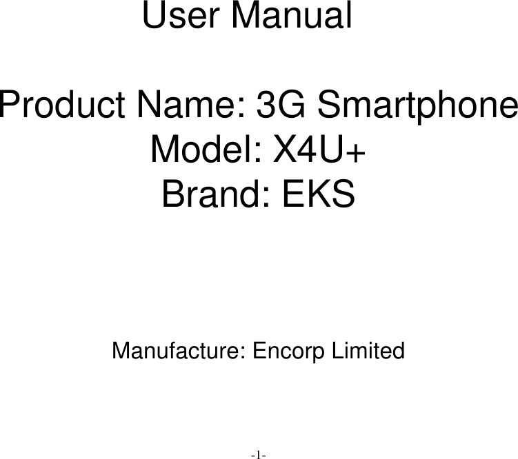 -1-  User Manual  Product Name: 3G Smartphone Model: X4U+ Brand: EKS     Manufacture: Encorp Limited  