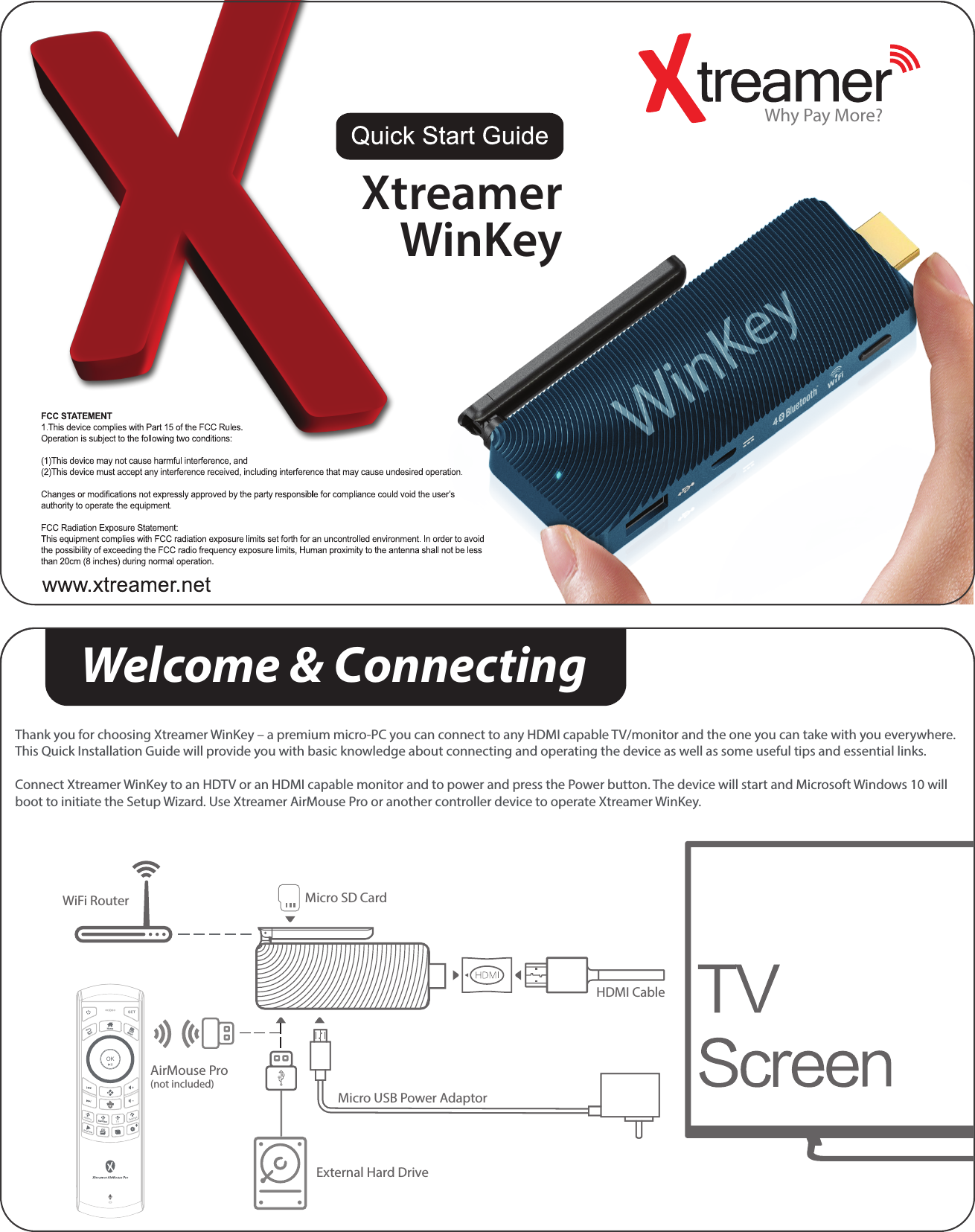 Why Pay More? XtreamerWinKeyWelcome &amp; ConnectingThank you for choosing Xtreamer WinKey – a premium micro-PC you can connect to any HDMI capable TV/monitor and the one you can take with you everywhere.This Quick Installation Guide will provide you with basic knowledge about connecting and operating the device as well as some useful tips and essential links.Connect Xtreamer WinKey to an HDTV or an HDMI capable monitor and to power and press the Power button. The device will start and Microsoft Windows 10 will boot to initiate the Setup Wizard. Use Xtreamer AirMouse Pro or another controller device to operate Xtreamer WinKey.AddonsFavoritesSettingsTVBackHomeMenuFilesOKExternal Hard DriveAirMouse Pro(not included)Micro SD CardMicro USB Power AdaptorHDMI CableWiFi Router