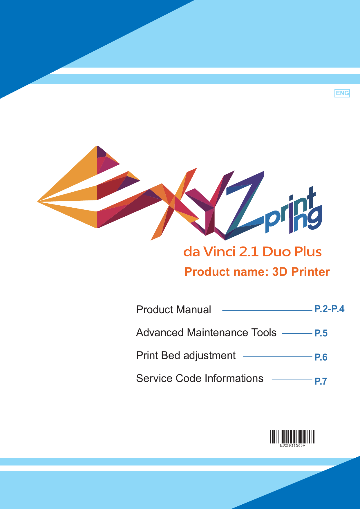 -1-ENGProduct ManualAdvanced Maintenance ToolsPrint Bed adjustmentService Code InformationsP. 2- P. 4P. 5P.6P.7ENGProduct name: 3D Printer