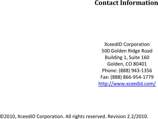 ContactInformationXceedIDCorporation500GoldenRidgeRoadBuilding1,Suite160Golden,CO80401Phone:(888)943‐1356Fax:(888)866‐954‐1779http://www.xceedid.com/©2010,XceedIDCorporation.Allrightsreserved.Revision2.2/2010.