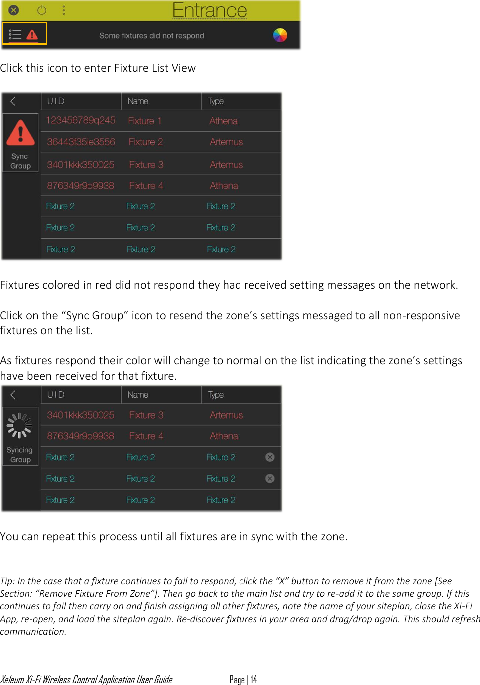 Xeleum Xi-Fi Wireless Control Application User Guide Page | 14        Click this icon to enter Fixture List View    Fixtures colored in red did not respond they had received setting messages on the network.  Click on the &ldquo;Sync Group&rdquo; icon to resend the zone&rsquo;s settings messaged to all non-responsive fixtures on the list.   As fixtures respond their color will change to normal on the list indicating the zone&rsquo;s settings have been received for that fixture.    You can repeat this process until all fixtures are in sync with the zone.   Tip: In the case that a fixture continues to fail to respond, click the &ldquo;X&rdquo; button to remove it from the zone [See Section: &ldquo;Remove Fixture From Zone&rdquo;]. Then go back to the main list and try to re-add it to the same group. If this continues to fail then carry on and finish assigning all other fixtures, note the name of your siteplan, close the Xi-Fi App, re-open, and load the siteplan again. Re-discover fixtures in your area and drag/drop again. This should refresh communication.  