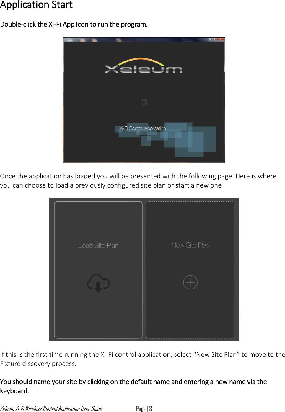 Xeleum Xi-Fi Wireless Control Application User Guide Page | 3  Application Start  Double-click the Xi-Fi App Icon to run the program.     Once the application has loaded you will be presented with the following page. Here is where you can choose to load a previously configured site plan or start a new one    If this is the first time running the Xi-Fi control application, select &ldquo;New Site Plan&rdquo; to move to the Fixture discovery process.   You should name your site by clicking on the default name and entering a new name via the keyboard.  