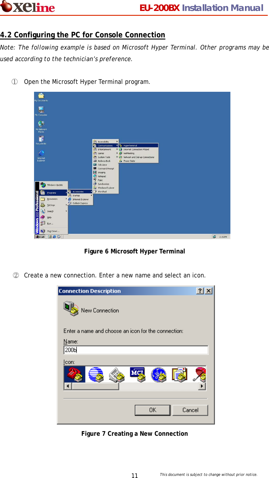                                 EU-200BX Installation Manual     This document is subject to change without prior notice. 114.2 Configuring the PC for Console Connection Note: The following example is based on Microsoft Hyper Terminal. Other programs may be used according to the technician&rsquo;s preference.    ①  Open the Microsoft Hyper Terminal program.                Figure 6 Microsoft Hyper Terminal  ②  Create a new connection. Enter a new name and select an icon.                Figure 7 Creating a New Connection 