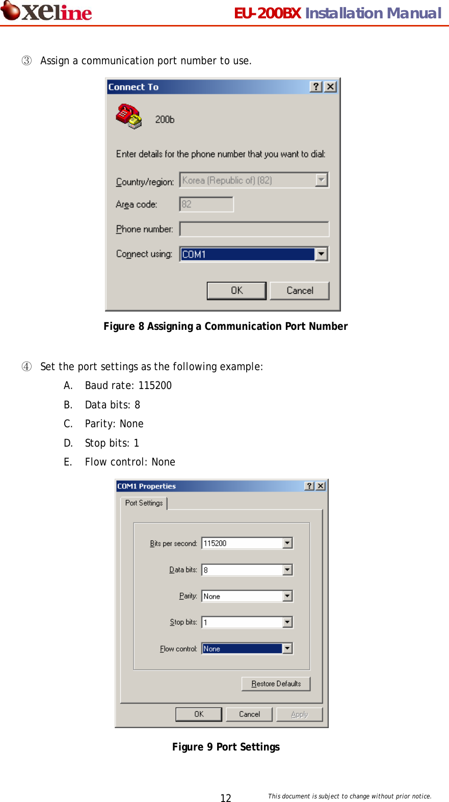                                 EU-200BX Installation Manual     This document is subject to change without prior notice. 12③  Assign a communication port number to use.                Figure 8 Assigning a Communication Port Number  ④  Set the port settings as the following example: A. Baud rate: 115200 B. Data bits: 8 C. Parity: None D. Stop bits: 1 E. Flow control: None               Figure 9 Port Settings   