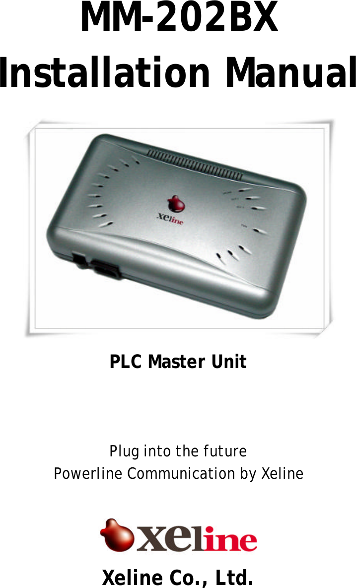  MM-202BX   Installation Manual          PLC Master Unit    Plug into the future Powerline Communication by Xeline     Xeline Co., Ltd. 