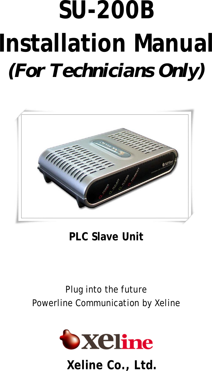  SU-200B  Installation Manual (For Technicians Only)        PLC Slave Unit    Plug into the future Powerline Communication by Xeline     Xeline Co., Ltd. 