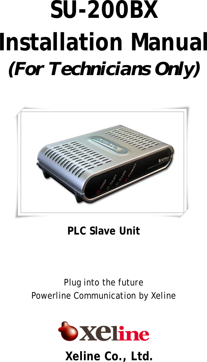  SU-200BX  Installation Manual (For Technicians Only)        PLC Slave Unit    Plug into the future Powerline Communication by Xeline     Xeline Co., Ltd. 