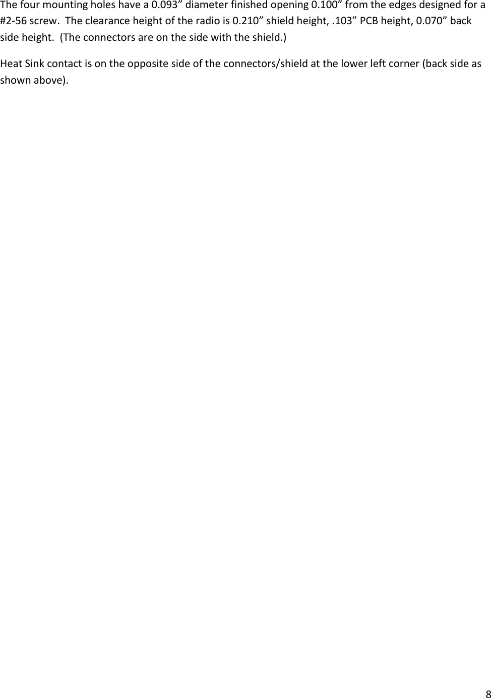 8  The four mounting holes have a 0.093&rdquo; diameter finished opening 0.100&rdquo; from the edges designed for a #2-56 screw.  The clearance height of the radio is 0.210&rdquo; shield height, .103&rdquo; PCB height, 0.070&rdquo; back side height.  (The connectors are on the side with the shield.) Heat Sink contact is on the opposite side of the connectors/shield at the lower left corner (back side as shown above). 