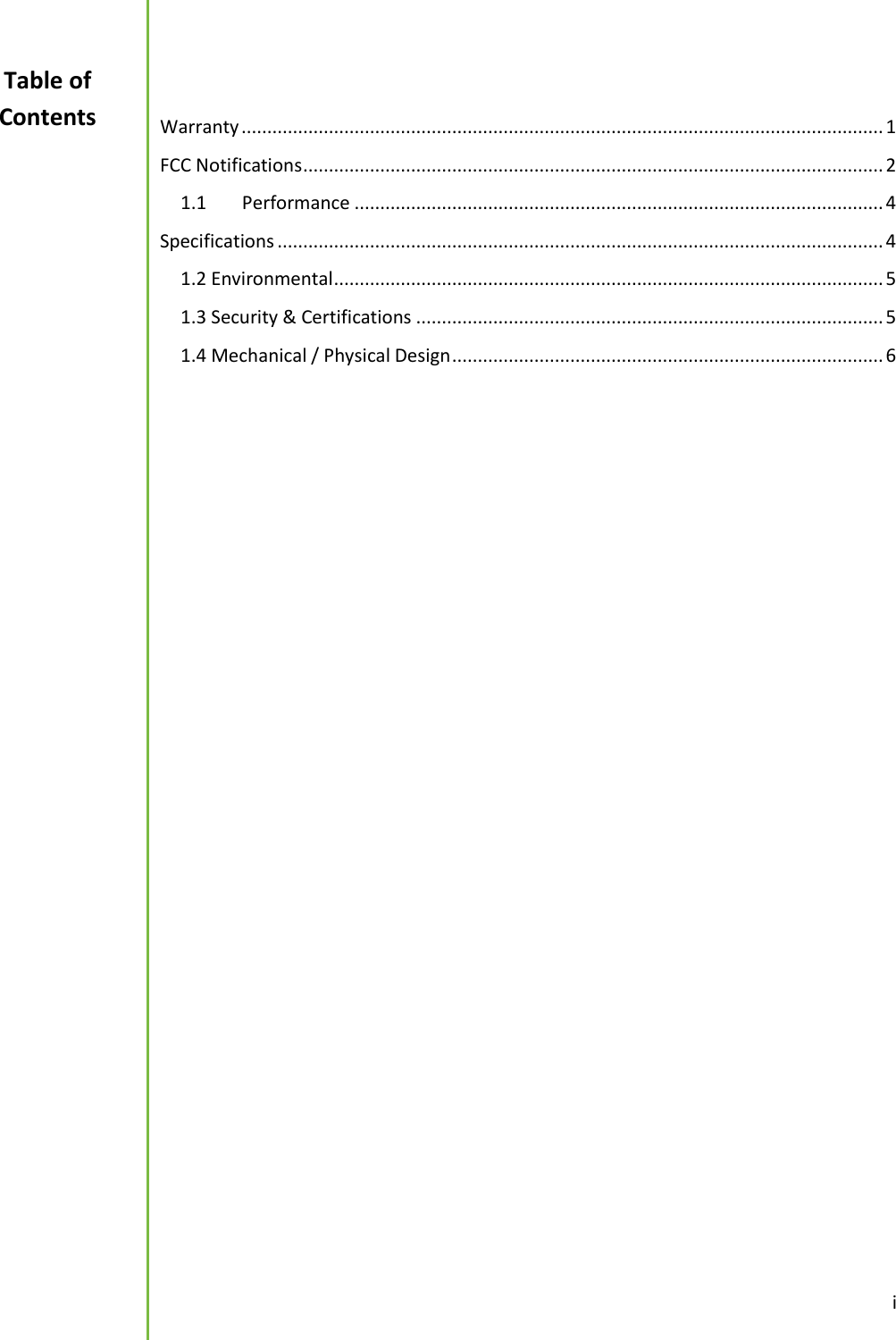  i   Warranty ............................................................................................................................. 1 FCC Notifications ................................................................................................................. 2 1.1  Performance ....................................................................................................... 4 Specifications ...................................................................................................................... 4 1.2 Environmental ........................................................................................................... 5 1.3 Security &amp; Certifications ........................................................................................... 5 1.4 Mechanical / Physical Design .................................................................................... 6      Table of Contents 