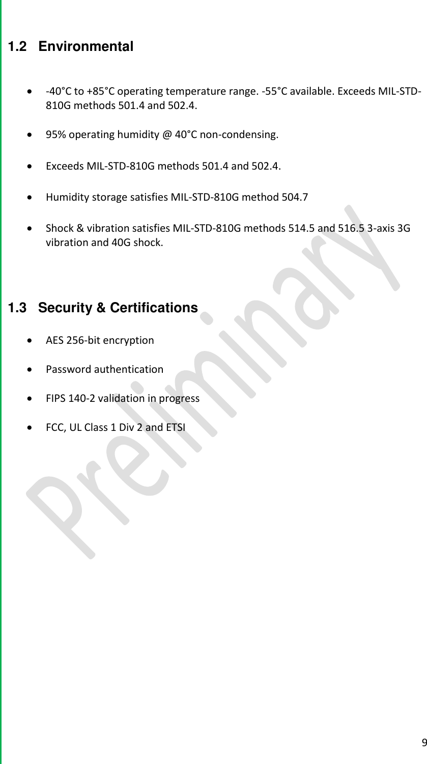  9  1.2  Environmental   -40&deg;C to +85&deg;C operating temperature range. -55&deg;C available. Exceeds MIL-STD-810G methods 501.4 and 502.4.    95% operating humidity @ 40&deg;C non-condensing.    Exceeds MIL-STD-810G methods 501.4 and 502.4.    Humidity storage satisfies MIL-STD-810G method 504.7    Shock &amp; vibration satisfies MIL-STD-810G methods 514.5 and 516.5 3-axis 3G vibration and 40G shock.     1.3  Security &amp; Certifications   AES 256-bit encryption   Password authentication    FIPS 140-2 validation in progress    FCC, UL Class 1 Div 2 and ETSI        