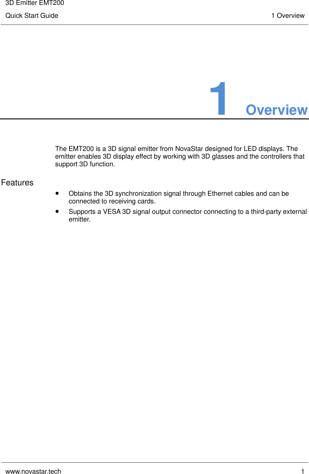 3D Emitter EMT200 Quick Start Guide 1 Overview  www.novastar.tech  1    1 Overview The EMT200 is a 3D signal emitter from NovaStar designed for LED displays. The emitter enables 3D display effect by working with 3D glasses and the controllers that support 3D function. Features  Obtains the 3D synchronization signal through Ethernet cables and can be connected to receiving cards.  Supports a VESA 3D signal output connector connecting to a third-party external emitter.