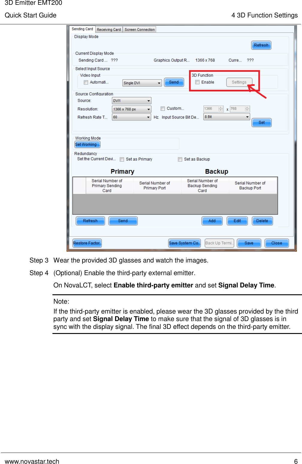 3D Emitter EMT200 Quick Start Guide 4 3D Function Settings  www.novastar.tech  6     Step 3  Wear the provided 3D glasses and watch the images. Step 4  (Optional) Enable the third-party external emitter. On NovaLCT, select Enable third-party emitter and set Signal Delay Time. Note:   If the third-party emitter is enabled, please wear the 3D glasses provided by the third party and set Signal Delay Time to make sure that the signal of 3D glasses is in sync with the display signal. The final 3D effect depends on the third-party emitter.  