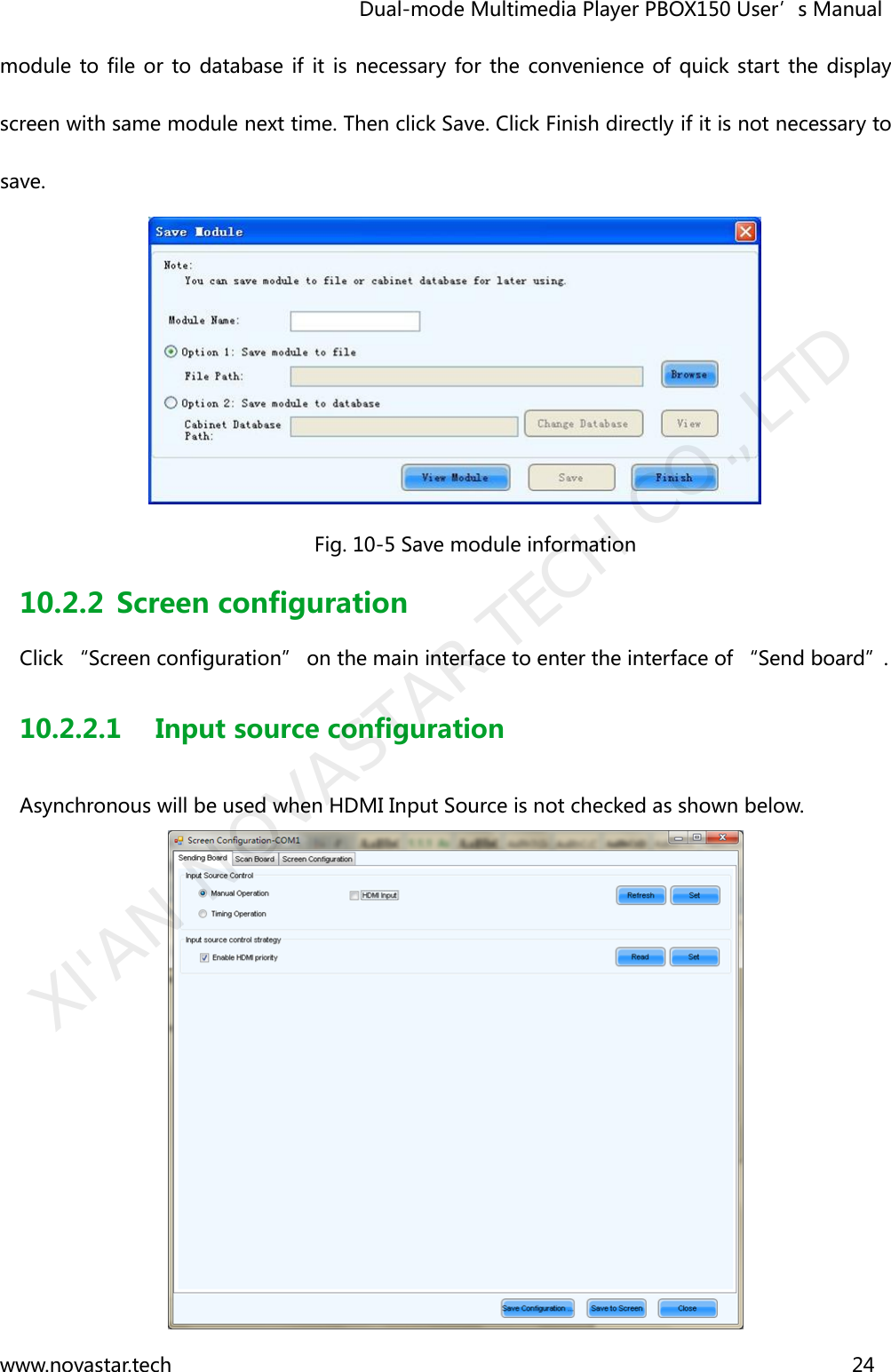                                   Dual-mode Multimedia Player PBOX150 User’s Manual www.novastar.tech                                                                      24  module to  file  or to  database if it  is necessary for the  convenience of  quick start  the display screen with same module next time. Then click Save. Click Finish directly if it is not necessary to save.        Fig. 10-5 Save module information 10.2.2 Screen configuration Click “Screen configuration” on the main interface to enter the interface of “Send board”. 10.2.2.1 Input source configuration   Asynchronous will be used when HDMI Input Source is not checked as shown below.  XI&apos;AN NOVASTAR TECH CO., LTD