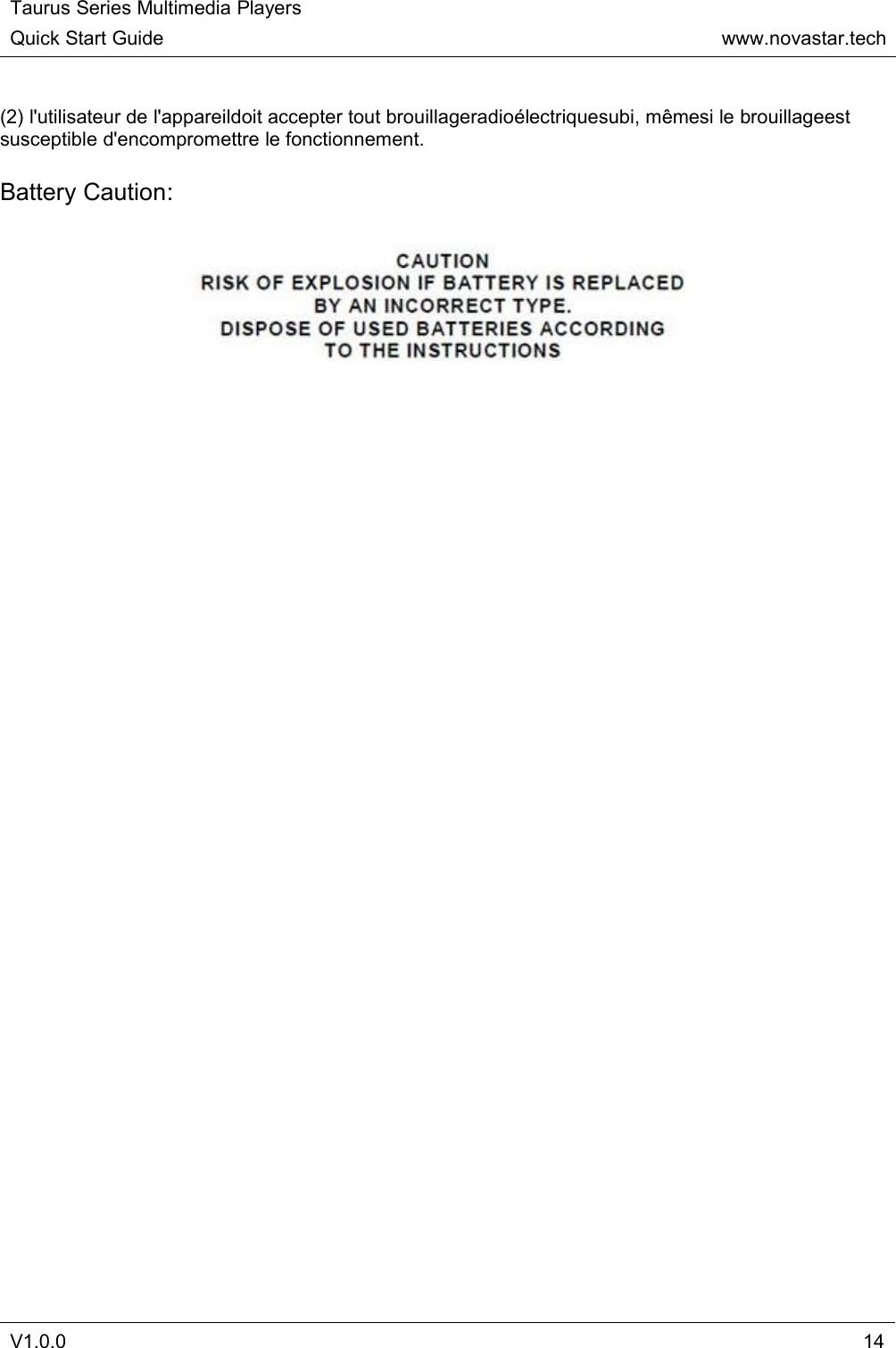 Taurus Series Multimedia PlayersQuick Start Guidewww.novastar.techV1.0.014(2) l&apos;utilisateur de l&apos;appareildoit accepter tout brouillageradioélectriquesubi, mêmesi le brouillageestsusceptible d&apos;encompromettre le fonctionnement.Battery Caution: