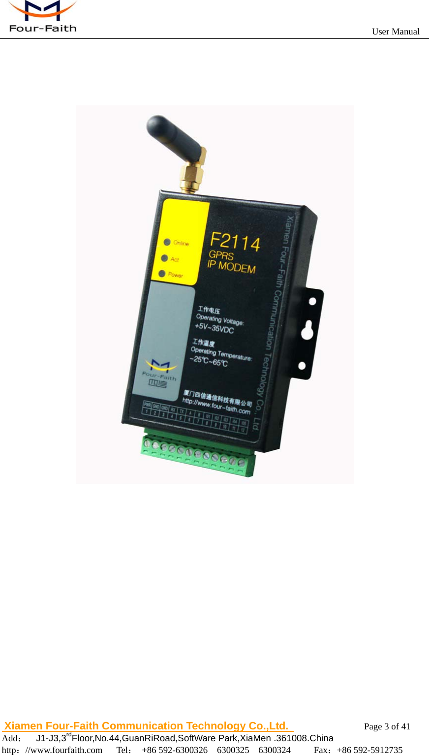                                                           User Manual                       Xiamen Four-Faith Communication Technology Co.,Ltd.              Page 3 of 41     Add：  J1-J3,3rdFloor,No.44,GuanRiRoad,SoftWare Park,XiaMen .361008.China                                    http：//www.fourfaith.com   Tel： +86 592-6300326  6300325  6300324     Fax：+86 592-5912735      