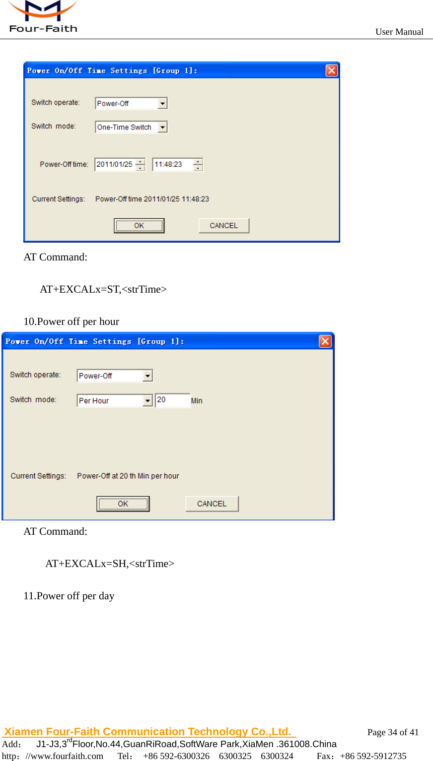                                                          User Manual                       Xiamen Four-Faith Communication Technology Co.,Ltd.              Page 34 of 41     Add：  J1-J3,3rdFloor,No.44,GuanRiRoad,SoftWare Park,XiaMen .361008.China                                    http：//www.fourfaith.com   Tel： +86 592-6300326  6300325  6300324     Fax：+86 592-5912735    AT Command:       AT+EXCALx=ST,<strTime>  10.Power off per hour  AT Command:         AT+EXCALx=SH,<strTime>  11.Power off per day 