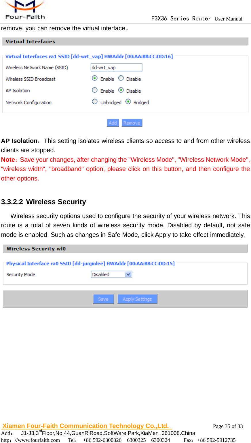                                     F3X36 Series Router User Manual                        Xiamen Four-Faith Communication Technology Co.,Ltd.              Page 35 of 83     Add：  J1-J3,3rdFloor,No.44,GuanRiRoad,SoftWare Park,XiaMen .361008.China                                    http：//www.fourfaith.com   Tel： +86 592-6300326  6300325  6300324     Fax：+86 592-5912735  remove, you can remove the virtual interface。  AP Isolation：This setting isolates wireless clients so access to and from other wireless clients are stopped. Note：Save your changes, after changing the "Wireless Mode", "Wireless Network Mode", "wireless width", "broadband" option, please click on this button, and then configure the other options.  3.3.2.2 Wireless Security       Wireless security options used to configure the security of your wireless network. This route is a total of seven kinds of wireless security mode. Disabled by default, not safe mode is enabled. Such as changes in Safe Mode, click Apply to take effect immediately.  