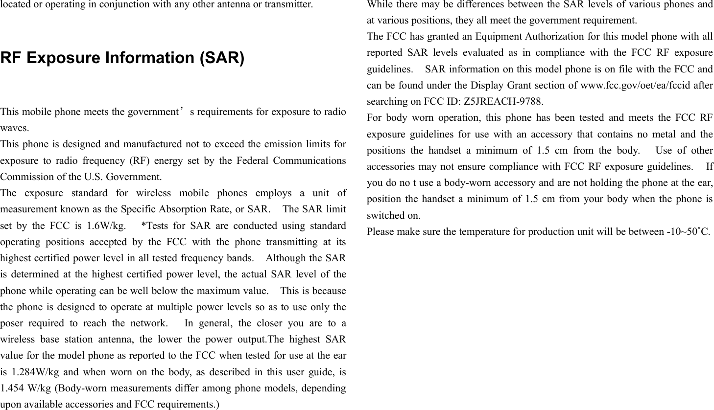 located or operating in conjunction with any other antenna or transmitter.RF Exposure Information (SAR)This mobile phone meets the government&rsquo;s requirements for exposure to radiowaves.This phone is designed and manufactured not to exceed the emission limits forexposure to radio frequency (RF) energy set by the Federal CommunicationsCommission of the U.S. Government.The exposure standard for wireless mobile phones employs a unit ofmeasurement known as the Specific Absorption Rate, or SAR. The SAR limitset by the FCC is 1.6W/kg. *Tests for SAR are conducted using standardoperating positions accepted by the FCC with the phone transmitting at itshighest certified power level in all tested frequency bands. Although the SARis determined at the highest certified power level, the actual SAR level of thephone while operating can be well below the maximum value. This is becausethe phone is designed to operate at multiple power levels so as to use only theposer required to reach the network. In general, the closer you are to awireless base station antenna, the lower the power output.The highest SARvalue for the model phone as reported to the FCC when tested for use at the earis 1.284W/kg and when worn on the body, as described in this user guide, is1.454 W/kg (Body-worn measurements differ among phone models, dependingupon available accessories and FCC requirements.)While there may be differences between the SAR levels of various phones andat various positions, they all meet the government requirement.The FCC has granted an Equipment Authorization for this model phone with allreported SAR levels evaluated as in compliance with the FCC RF exposureguidelines. SAR information on this model phone is on file with the FCC andcan be found under the Display Grant section of www.fcc.gov/oet/ea/fccid aftersearching on FCC ID: Z5JREACH-9788.For body worn operation, this phone has been tested and meets the FCC RFexposure guidelines for use with an accessory that contains no metal and thepositions the handset a minimum of 1.5 cm from the body. Use of otheraccessories may not ensure compliance with FCC RF exposure guidelines. Ifyou do no t use a body-worn accessory and are not holding the phone at the ear,position the handset a minimum of 1.5 cm from your body when the phone isswitched on.Please make sure the temperature for production unit will be between -10~50˚C.