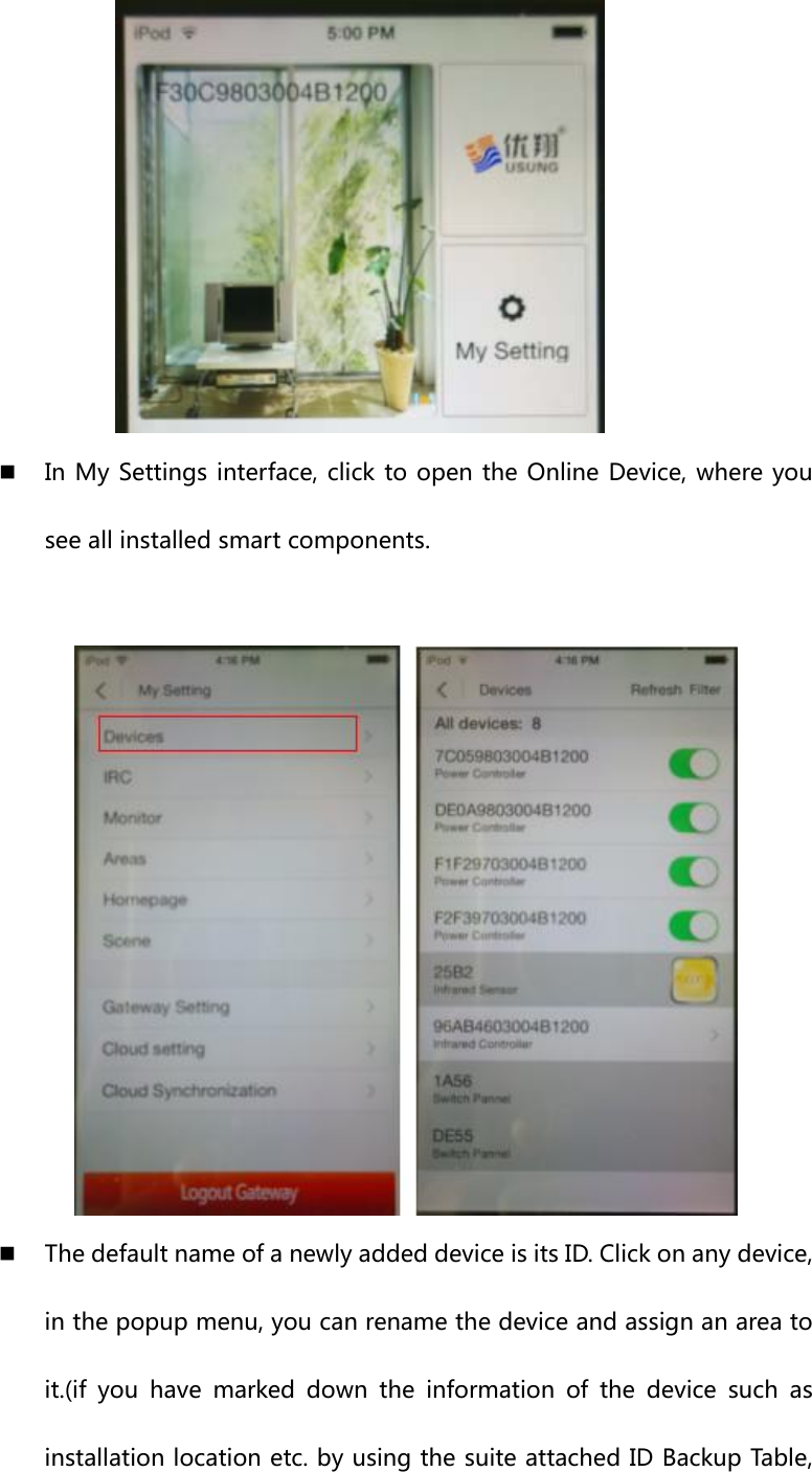   In My Settings interface, click to open  the Online  Device, where you see all installed smart components.    The default name of a newly added device is its ID. Click on any device, in the popup menu, you can rename the device and assign an area to it.(if  you  have  marked  down  the  information  of  the  device  such  as installation location etc. by using the suite attached ID Backup Table, 