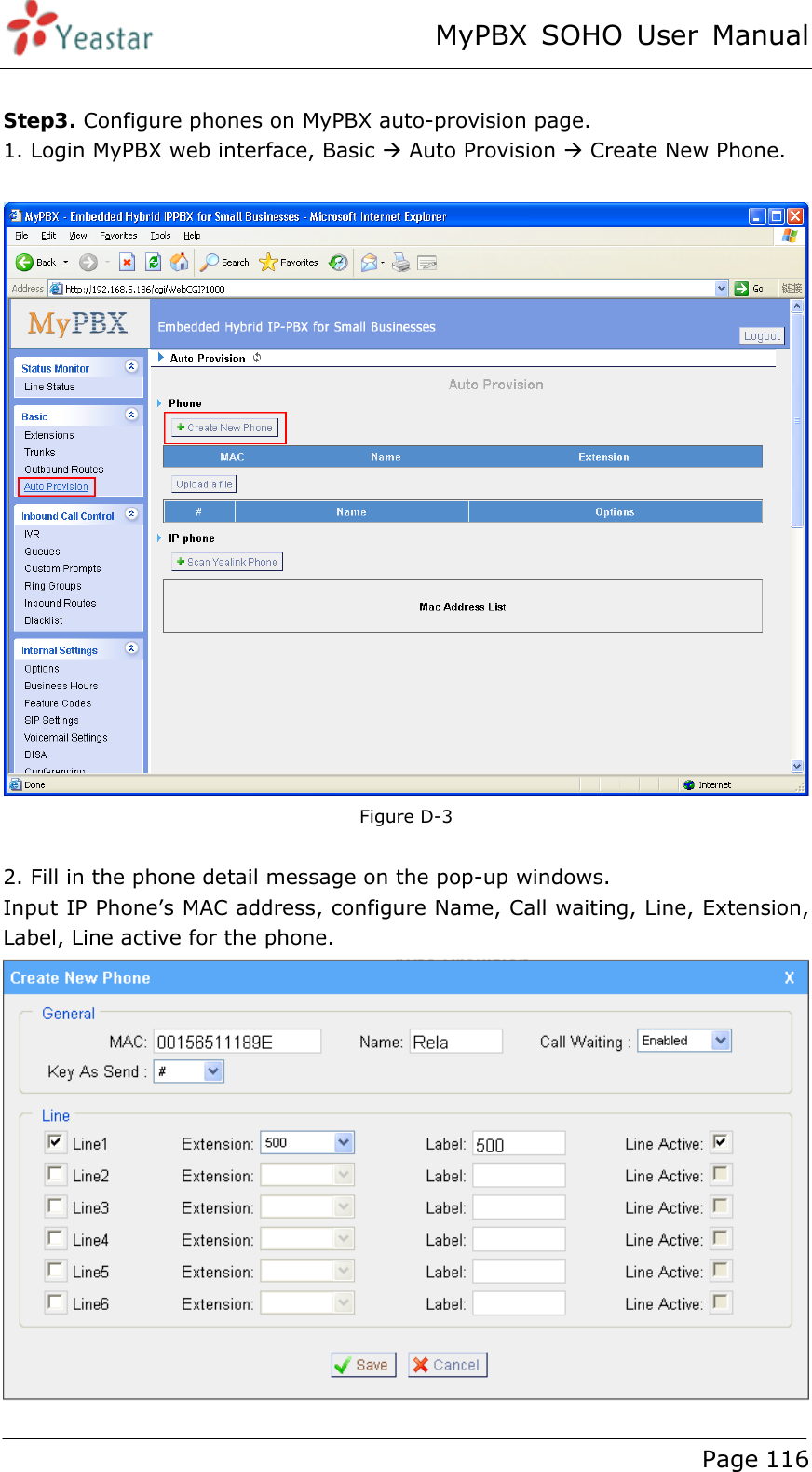 MyPBX SOHO User Manual www.yeastar.com                                          Page 116   Step3. Configure phones on MyPBX auto-provision page. 1. Login MyPBX web interface, Basic Æ Auto Provision Æ Create New Phone.   Figure D-3  2. Fill in the phone detail message on the pop-up windows. Input IP Phone’s MAC address, configure Name, Call waiting, Line, Extension, Label, Line active for the phone.  