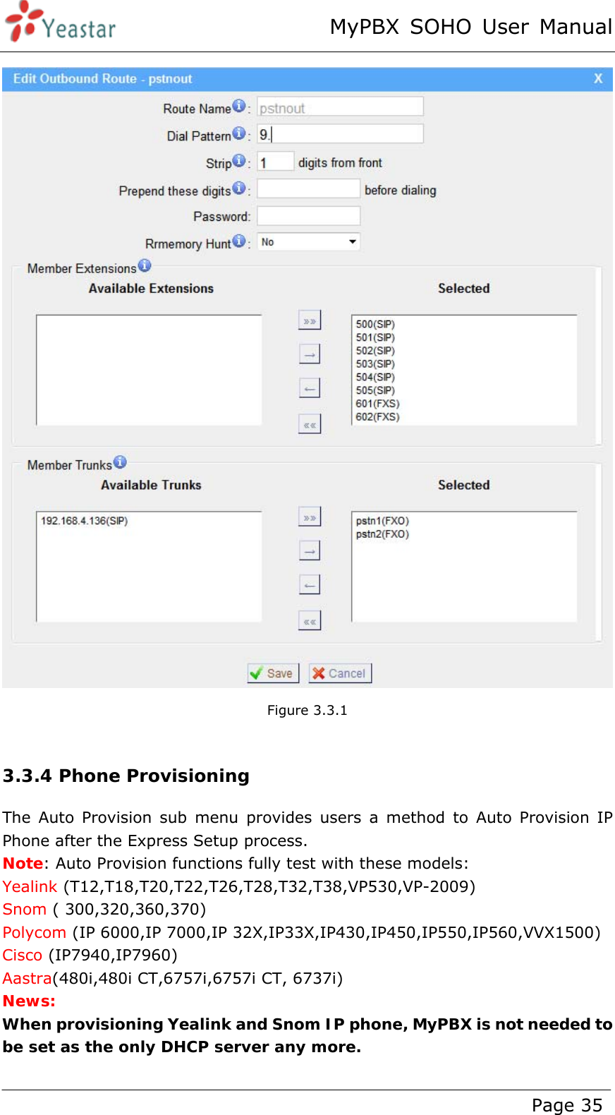 MyPBX SOHO User Manual www.yeastar.com                                          Page 35   Figure 3.3.1  3.3.4 Phone Provisioning The Auto Provision sub menu provides users a method to Auto Provision IP Phone after the Express Setup process. Note: Auto Provision functions fully test with these models: Yealink (T12,T18,T20,T22,T26,T28,T32,T38,VP530,VP-2009) Snom ( 300,320,360,370) Polycom (IP 6000,IP 7000,IP 32X,IP33X,IP430,IP450,IP550,IP560,VVX1500) Cisco (IP7940,IP7960) Aastra(480i,480i CT,6757i,6757i CT, 6737i) News: When provisioning Yealink and Snom IP phone, MyPBX is not needed to be set as the only DHCP server any more. 