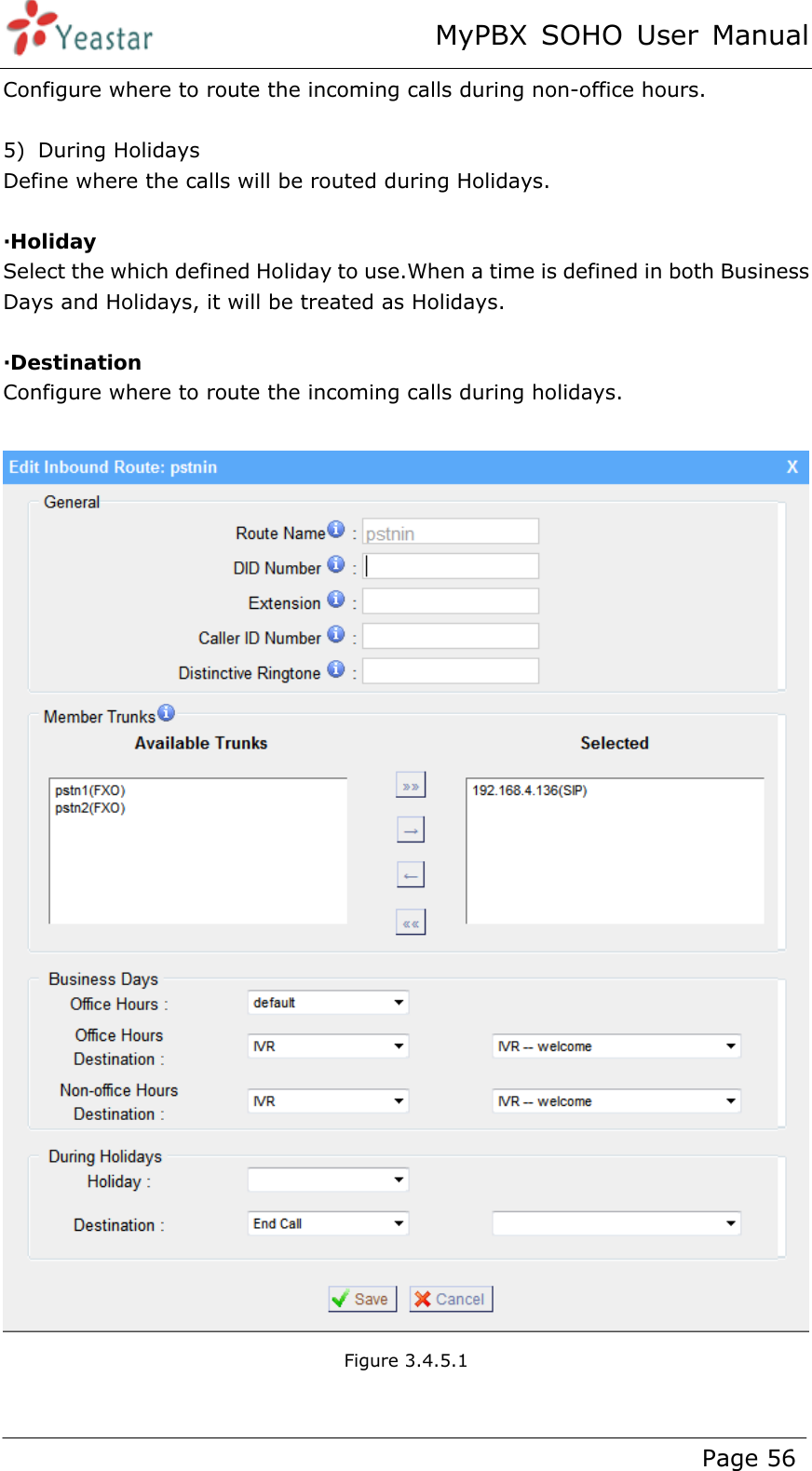 MyPBX SOHO User Manual www.yeastar.com                                          Page 56  Configure where to route the incoming calls during non-office hours.  5) During Holidays Define where the calls will be routed during Holidays.  ·Holiday Select the which defined Holiday to use.When a time is defined in both Business Days and Holidays, it will be treated as Holidays.  ·Destination  Configure where to route the incoming calls during holidays.   Figure 3.4.5.1  