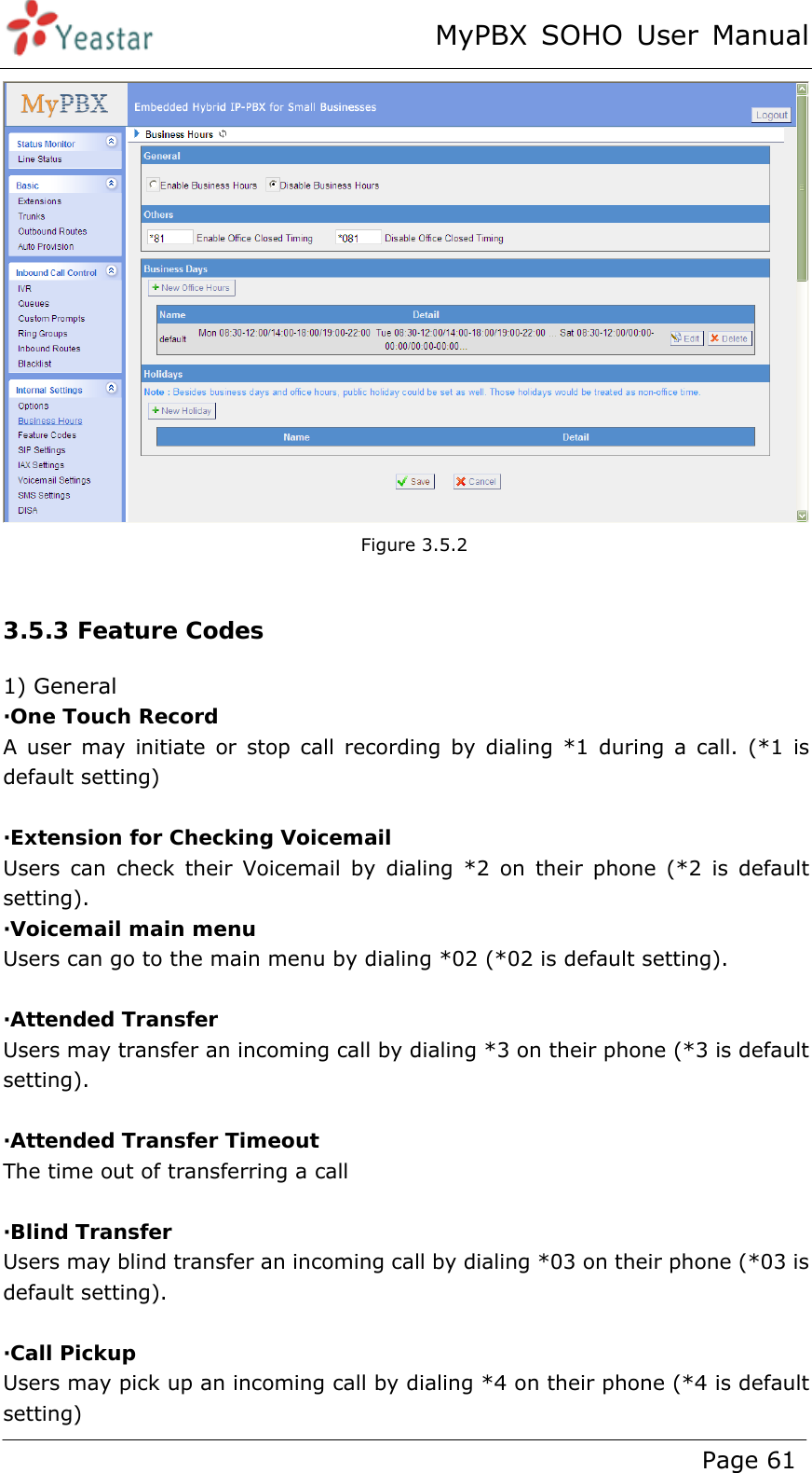 MyPBX SOHO User Manual www.yeastar.com                                          Page 61    Figure 3.5.2  3.5.3 Feature Codes 1) General ·One Touch Record A user may initiate or stop call recording by dialing *1 during a call. (*1 is default setting)  ·Extension for Checking Voicemail Users can check their Voicemail by dialing *2 on their phone (*2 is default setting). ·Voicemail main menu Users can go to the main menu by dialing *02 (*02 is default setting).  ·Attended Transfer Users may transfer an incoming call by dialing *3 on their phone (*3 is default setting).  ·Attended Transfer Timeout The time out of transferring a call  ·Blind Transfer Users may blind transfer an incoming call by dialing *03 on their phone (*03 is default setting).  ·Call Pickup Users may pick up an incoming call by dialing *4 on their phone (*4 is default setting) 