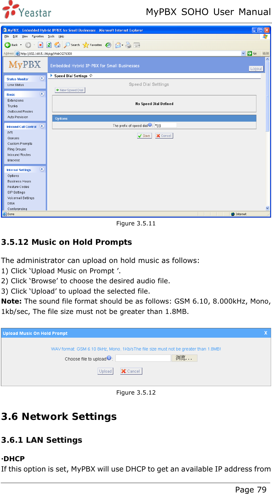 MyPBX SOHO User Manual www.yeastar.com                                          Page 79   Figure 3.5.11 3.5.12 Music on Hold Prompts The administrator can upload on hold music as follows: 1) Click ‘Upload Music on Prompt ’. 2) Click ‘Browse’ to choose the desired audio file. 3) Click ‘Upload’ to upload the selected file. Note: The sound file format should be as follows: GSM 6.10, 8.000kHz, Mono, 1kb/sec, The file size must not be greater than 1.8MB.   Figure 3.5.12 3.6 Network Settings 3.6.1 LAN Settings ·DHCP If this option is set, MyPBX will use DHCP to get an available IP address from 