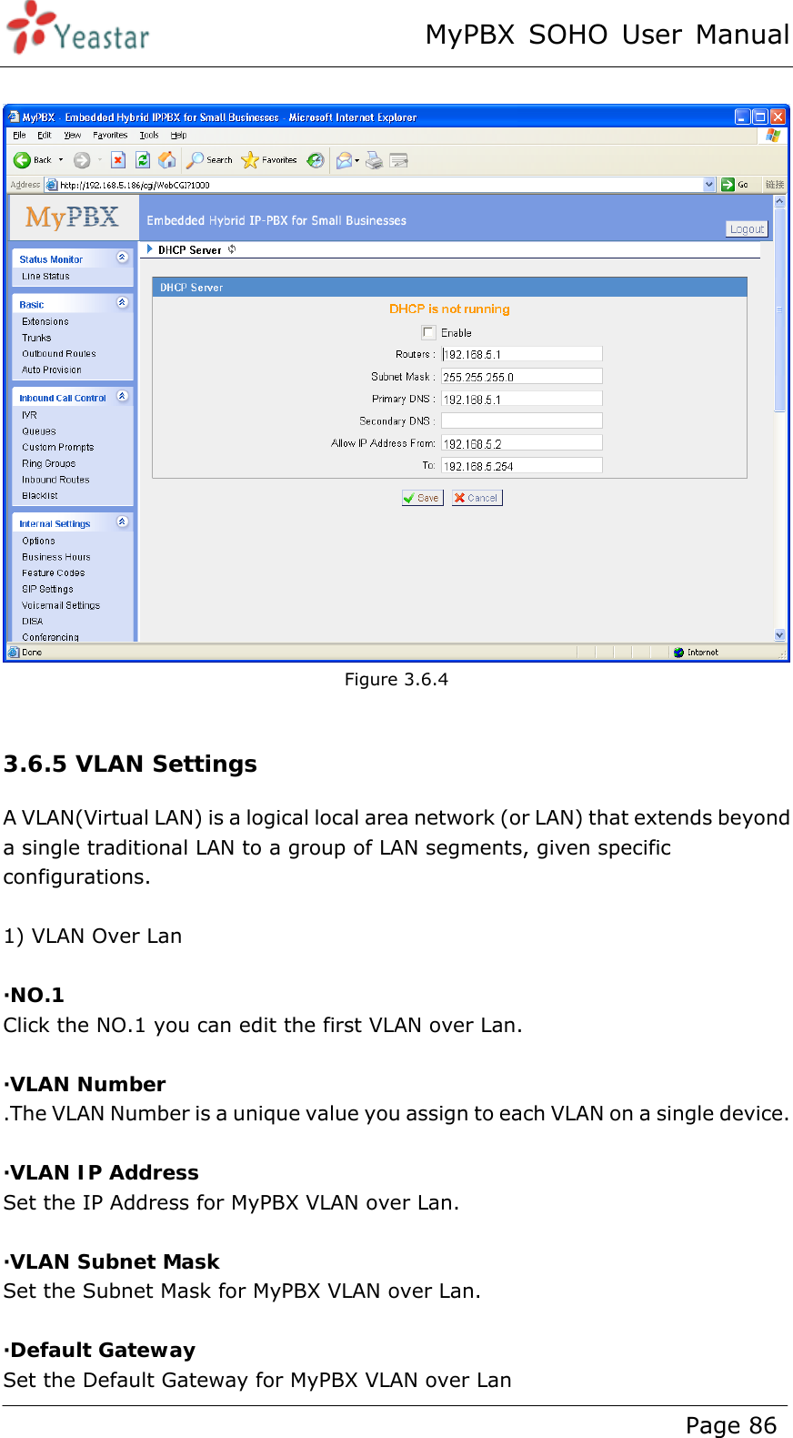 MyPBX SOHO User Manual www.yeastar.com                                          Page 86    Figure 3.6.4  3.6.5 VLAN Settings A VLAN(Virtual LAN) is a logical local area network (or LAN) that extends beyond a single traditional LAN to a group of LAN segments, given specific configurations.  1) VLAN Over Lan  ·NO.1 Click the NO.1 you can edit the first VLAN over Lan.  ·VLAN Number .The VLAN Number is a unique value you assign to each VLAN on a single device.  ·VLAN IP Address Set the IP Address for MyPBX VLAN over Lan.  ·VLAN Subnet Mask Set the Subnet Mask for MyPBX VLAN over Lan.  ·Default Gateway Set the Default Gateway for MyPBX VLAN over Lan 