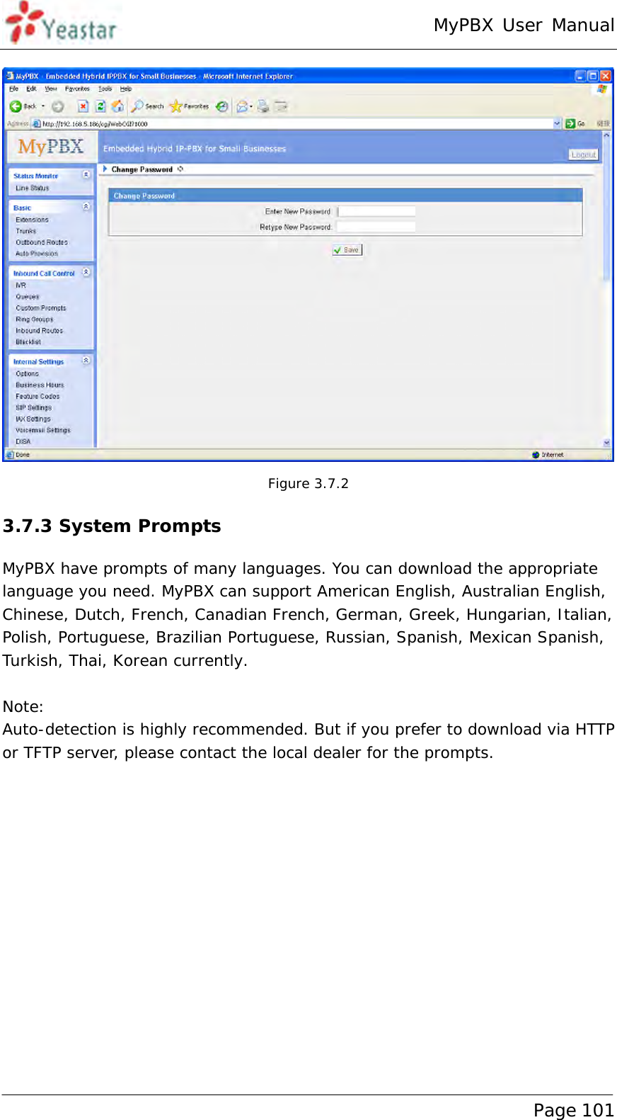 MyPBX User Manual www.yeastar.com                                          Page 101   Figure 3.7.2 3.7.3 System Prompts MyPBX have prompts of many languages. You can download the appropriate language you need. MyPBX can support American English, Australian English, Chinese, Dutch, French, Canadian French, German, Greek, Hungarian, Italian, Polish, Portuguese, Brazilian Portuguese, Russian, Spanish, Mexican Spanish, Turkish, Thai, Korean currently.  Note: Auto-detection is highly recommended. But if you prefer to download via HTTP or TFTP server, please contact the local dealer for the prompts.  