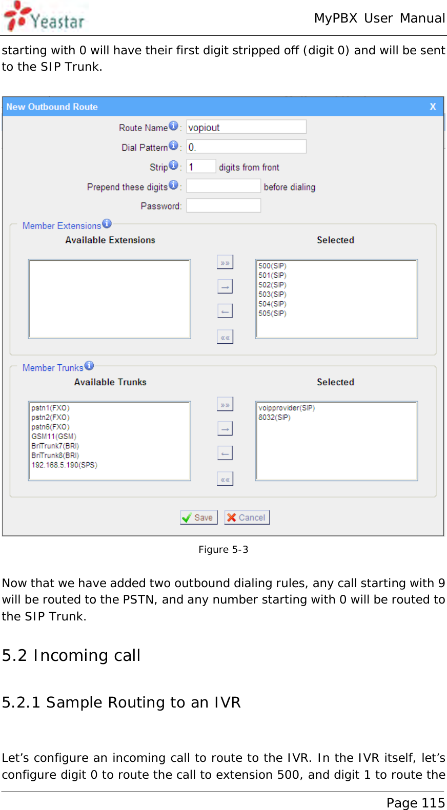 MyPBX User Manual www.yeastar.com                                          Page 115  starting with 0 will have their first digit stripped off (digit 0) and will be sent to the SIP Trunk.   Figure 5-3  Now that we have added two outbound dialing rules, any call starting with 9 will be routed to the PSTN, and any number starting with 0 will be routed to the SIP Trunk. 5.2 Incoming call 5.2.1 Sample Routing to an IVR  Let’s configure an incoming call to route to the IVR. In the IVR itself, let’s configure digit 0 to route the call to extension 500, and digit 1 to route the 