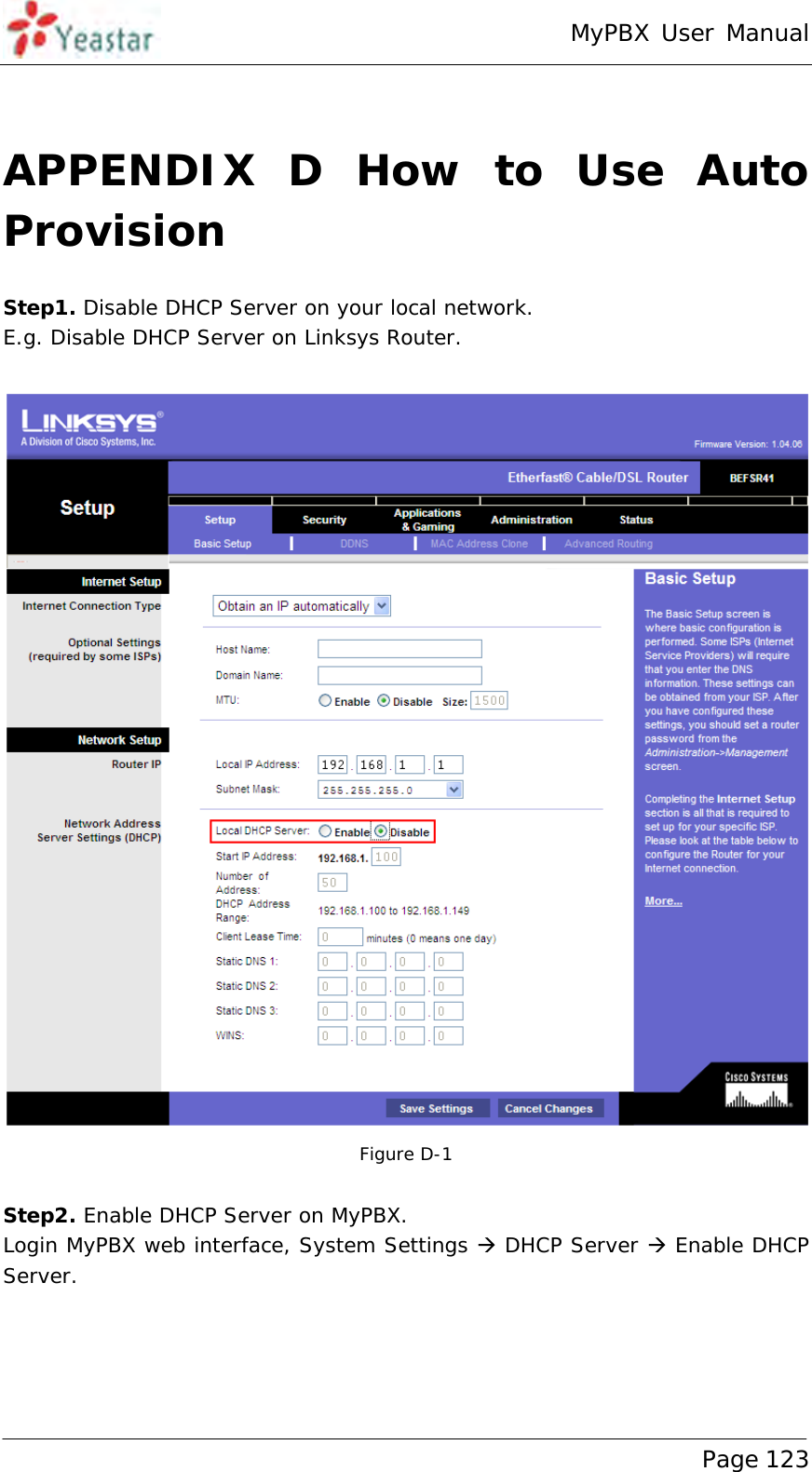 MyPBX User Manual www.yeastar.com                                          Page 123   APPENDIX D How to Use Auto Provision Step1. Disable DHCP Server on your local network.  E.g. Disable DHCP Server on Linksys Router.   Figure D-1   Step2. Enable DHCP Server on MyPBX. Login MyPBX web interface, System Settings  DHCP Server  Enable DHCP Server. 