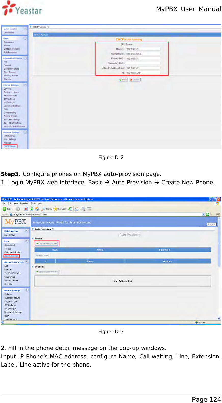 MyPBX User Manual www.yeastar.com                                          Page 124   Figure D-2  Step3. Configure phones on MyPBX auto-provision page. 1. Login MyPBX web interface, Basic  Auto Provision  Create New Phone.   Figure D-3  2. Fill in the phone detail message on the pop-up windows. Input IP Phone’s MAC address, configure Name, Call waiting, Line, Extension, Label, Line active for the phone. 