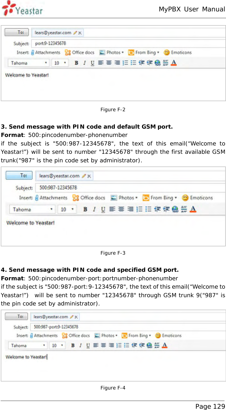 MyPBX User Manual www.yeastar.com                                          Page 129   Figure F-2  3. Send message with PIN code and default GSM port. Format: 500:pincodenumber-phonenumber if the subject is &quot;500:987-12345678&quot;, the text of this email(“Welcome to Yeastar!”) will be sent to number &quot;12345678&quot; through the first available GSM trunk(&quot;987&quot; is the pin code set by administrator).  Figure F-3  4. Send message with PIN code and specified GSM port. Format: 500:pincodenumber-port:portnumber-phonenumber if the subject is &quot;500:987-port:9-12345678&quot;, the text of this email(“Welcome to Yeastar!”)  will be sent to number &quot;12345678&quot; through GSM trunk 9(&quot;987&quot; is the pin code set by administrator).  Figure F-4 