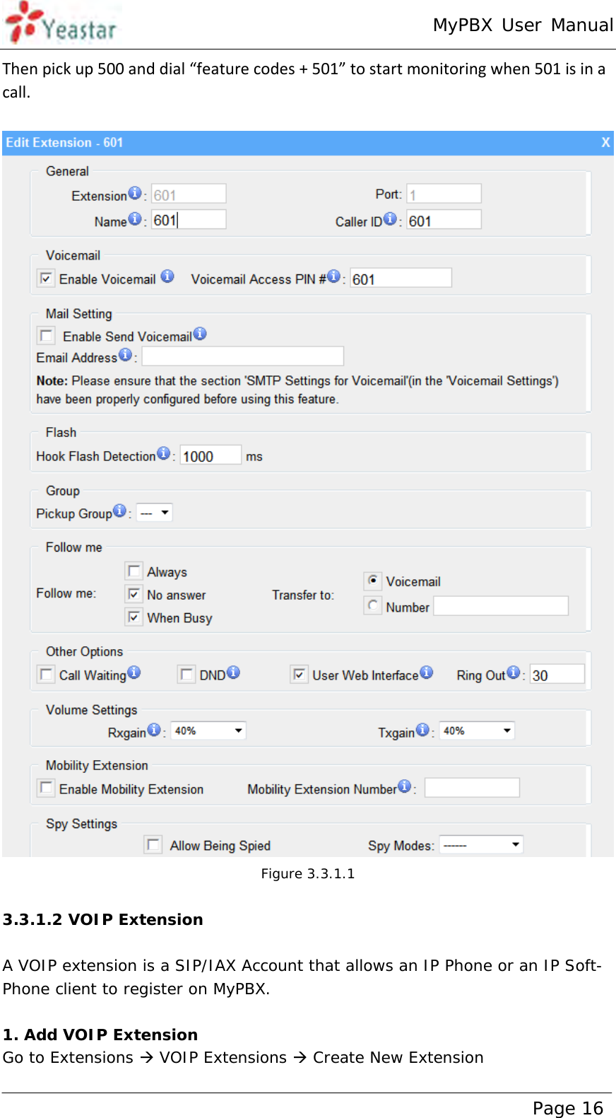 MyPBX User Manual www.yeastar.com                                          Page 16  Thenpickup500anddial“featurecodes+501”tostartmonitoringwhen501isinacall.  Figure 3.3.1.1  3.3.1.2 VOIP Extension  A VOIP extension is a SIP/IAX Account that allows an IP Phone or an IP Soft- Phone client to register on MyPBX.   1. Add VOIP Extension Go to Extensions  VOIP Extensions  Create New Extension 