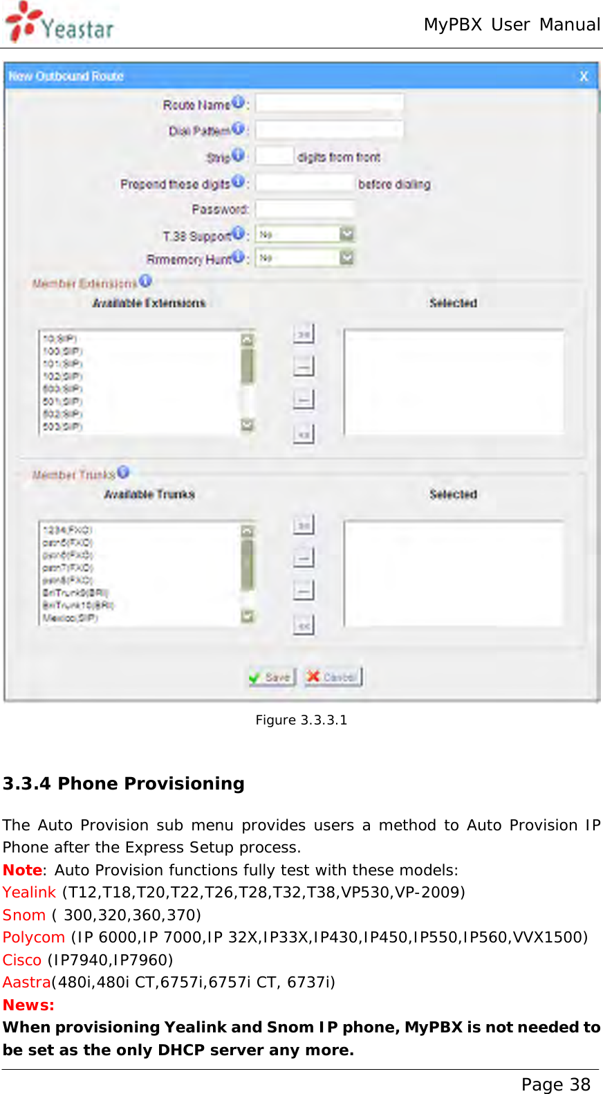 MyPBX User Manual www.yeastar.com                                          Page 38   Figure 3.3.3.1  3.3.4 Phone Provisioning The Auto Provision sub menu provides users a method to Auto Provision IP Phone after the Express Setup process. Note: Auto Provision functions fully test with these models: Yealink (T12,T18,T20,T22,T26,T28,T32,T38,VP530,VP-2009) Snom ( 300,320,360,370) Polycom (IP 6000,IP 7000,IP 32X,IP33X,IP430,IP450,IP550,IP560,VVX1500) Cisco (IP7940,IP7960) Aastra(480i,480i CT,6757i,6757i CT, 6737i) News: When provisioning Yealink and Snom IP phone, MyPBX is not needed to be set as the only DHCP server any more. 