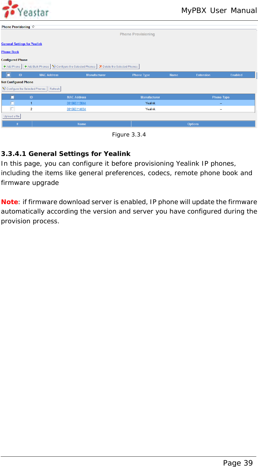 MyPBX User Manual www.yeastar.com                                          Page 39   Figure 3.3.4  3.3.4.1 General Settings for Yealink  In this page, you can configure it before provisioning Yealink IP phones, including the items like general preferences, codecs, remote phone book and firmware upgrade  Note: if firmware download server is enabled, IP phone will update the firmware automatically according the version and server you have configured during the provision process. 