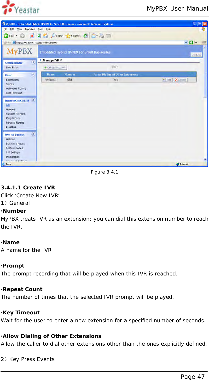 MyPBX User Manual www.yeastar.com                                          Page 47   Figure 3.4.1  3.4.1.1 Create IVR Click ‘Create New IVR’.  1）General ·Number MyPBX treats IVR as an extension; you can dial this extension number to reach the IVR.  ·Name A name for the IVR  ·Prompt The prompt recording that will be played when this IVR is reached.  ·Repeat Count The number of times that the selected IVR prompt will be played.  ·Key Timeout Wait for the user to enter a new extension for a specified number of seconds.  ·Allow Dialing of Other Extensions Allow the caller to dial other extensions other than the ones explicitly defined.  2）Key Press Events 