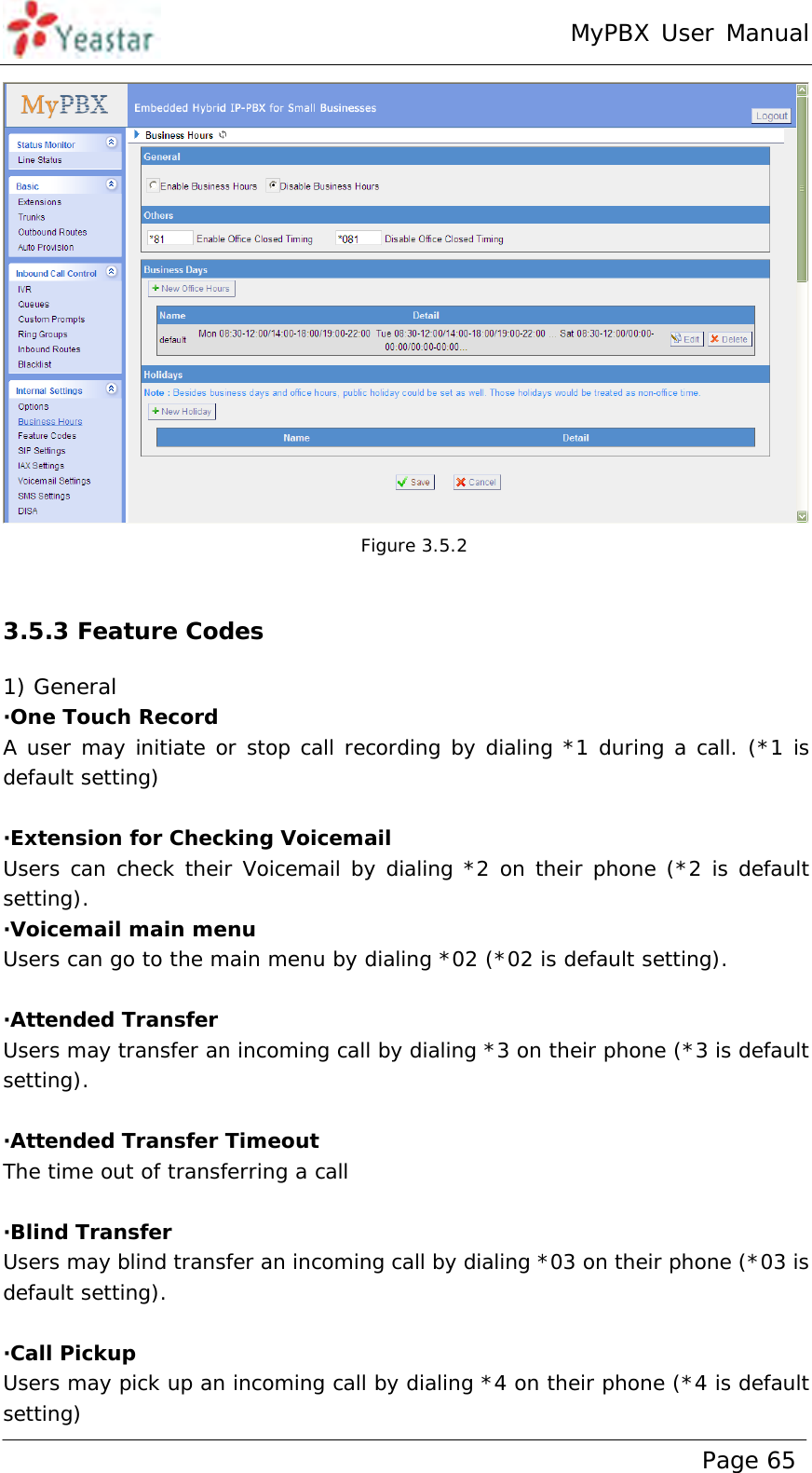 MyPBX User Manual www.yeastar.com                                          Page 65    Figure 3.5.2  3.5.3 Feature Codes 1) General ·One Touch Record A user may initiate or stop call recording by dialing *1 during a call. (*1 is default setting)  ·Extension for Checking Voicemail Users can check their Voicemail by dialing *2 on their phone (*2 is default setting). ·Voicemail main menu Users can go to the main menu by dialing *02 (*02 is default setting).  ·Attended Transfer Users may transfer an incoming call by dialing *3 on their phone (*3 is default setting).  ·Attended Transfer Timeout The time out of transferring a call  ·Blind Transfer Users may blind transfer an incoming call by dialing *03 on their phone (*03 is default setting).  ·Call Pickup Users may pick up an incoming call by dialing *4 on their phone (*4 is default setting) 