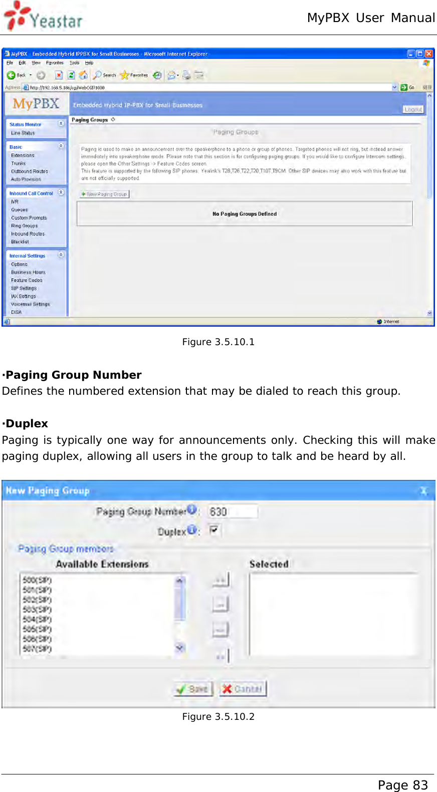 MyPBX User Manual www.yeastar.com                                          Page 83   Figure 3.5.10.1  ·Paging Group Number Defines the numbered extension that may be dialed to reach this group.  ·Duplex Paging is typically one way for announcements only. Checking this will make paging duplex, allowing all users in the group to talk and be heard by all.   Figure 3.5.10.2 