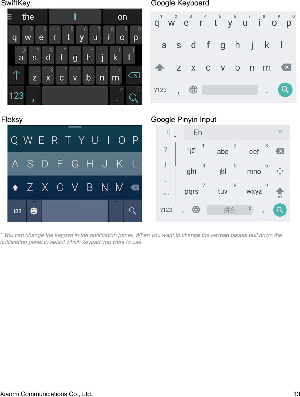 * You can change the keypad in the notiﬁcation panel. When you want to change the keypad please pull down the notiﬁcation panel to select which keypad you want to use.!SwiftKeyGoogle KeyboardFleksy Google Pinyin InputXiaomi Communications Co., Ltd.  13