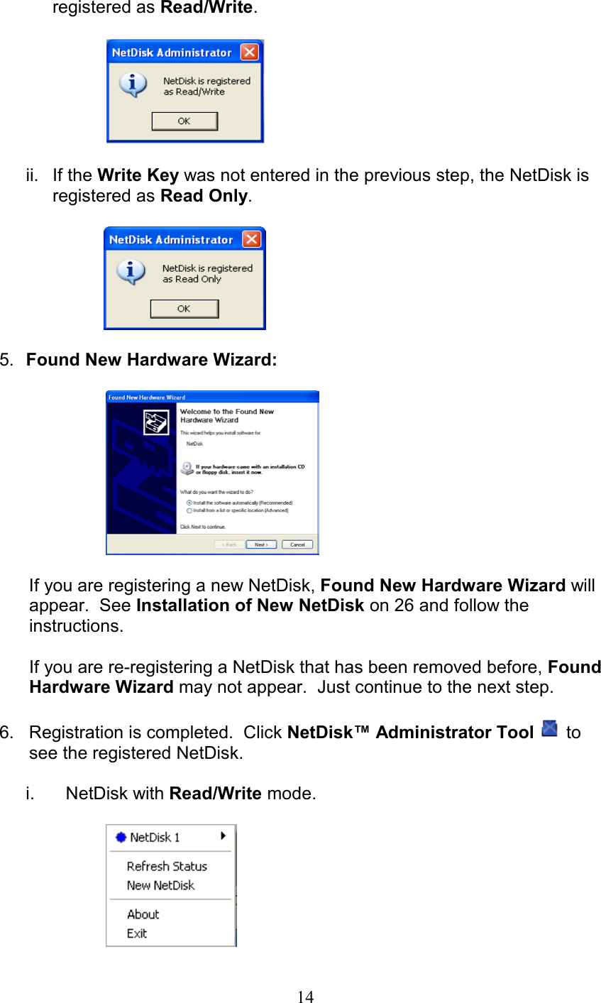 registered as Read/Write.       ii. If the Write Key was not entered in the previous step, the NetDisk is   registered as Read Only.           5.  Found New Hardware Wizard:            If you are registering a new NetDisk, Found New Hardware Wizard will              appear.  See Installation of New NetDisk on 26 and follow the       instructions.          If you are re-registering a NetDisk that has been removed before, Found                         Hardware Wizard may not appear.  Just continue to the next step.  6.   Registration is completed.  Click NetDisk™ Administrator Tool   to        see the registered NetDisk.  i. NetDisk with Read/Write mode.    14