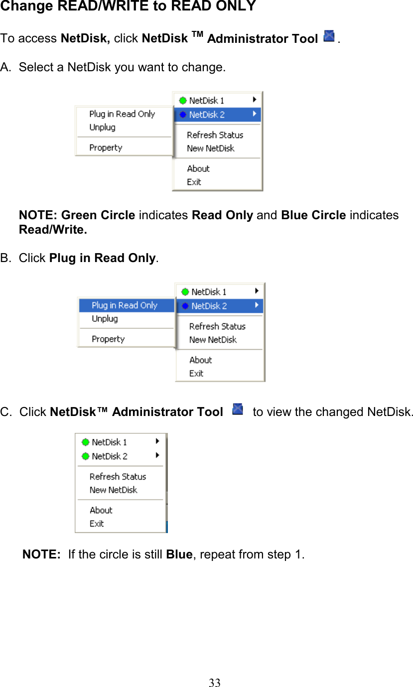  Change READ/WRITE to READ ONLY  To access NetDisk, click NetDisk TM Administrator Tool .  A.  Select a NetDisk you want to change.               NOTE: Green Circle indicates Read Only and Blue Circle indicates Read/Write.  B. Click Plug in Read Only.    C.  Click NetDisk™ Administrator Tool     to view the changed NetDisk.     NOTE:  If the circle is still Blue, repeat from step 1.        33