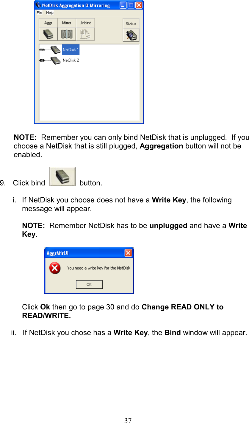   NOTE:  Remember you can only bind NetDisk that is unplugged.  If you choose a NetDisk that is still plugged, Aggregation button will not be enabled.  9.   Click bind     button.  i.  If NetDisk you choose does not have a Write Key, the following message will appear.   NOTE:  Remember NetDisk has to be unplugged and have a Write    Key.      Click Ok then go to page 30 and do Change READ ONLY to READ/WRITE.  ii.   If NetDisk you chose has a Write Key, the Bind window will appear.   37
